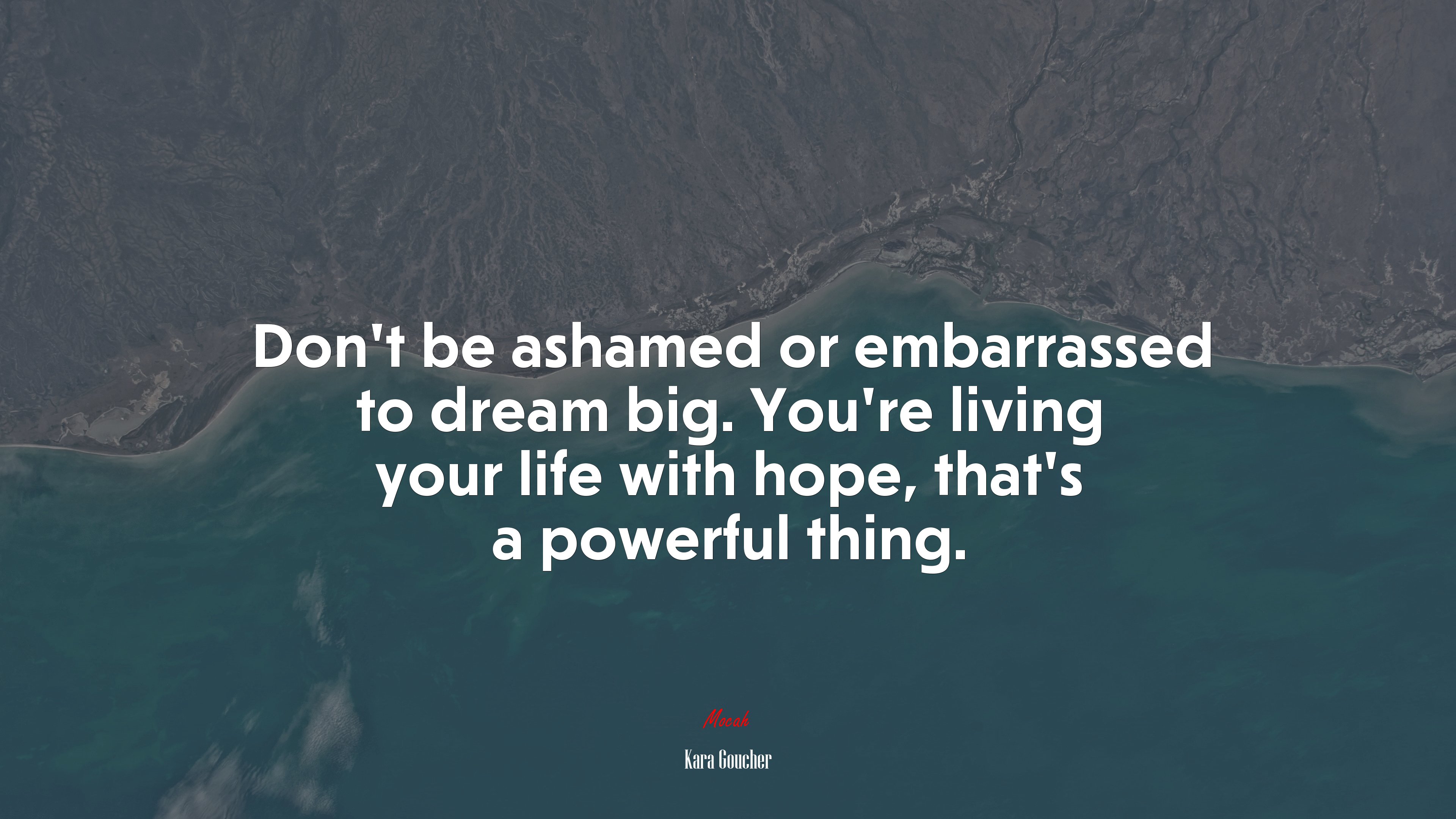 Don’t be ashamed or embarrassed to dream big. You’re living your life with hope, that’s a powerful thing. | Kara Goucher quote HD Wallpaper