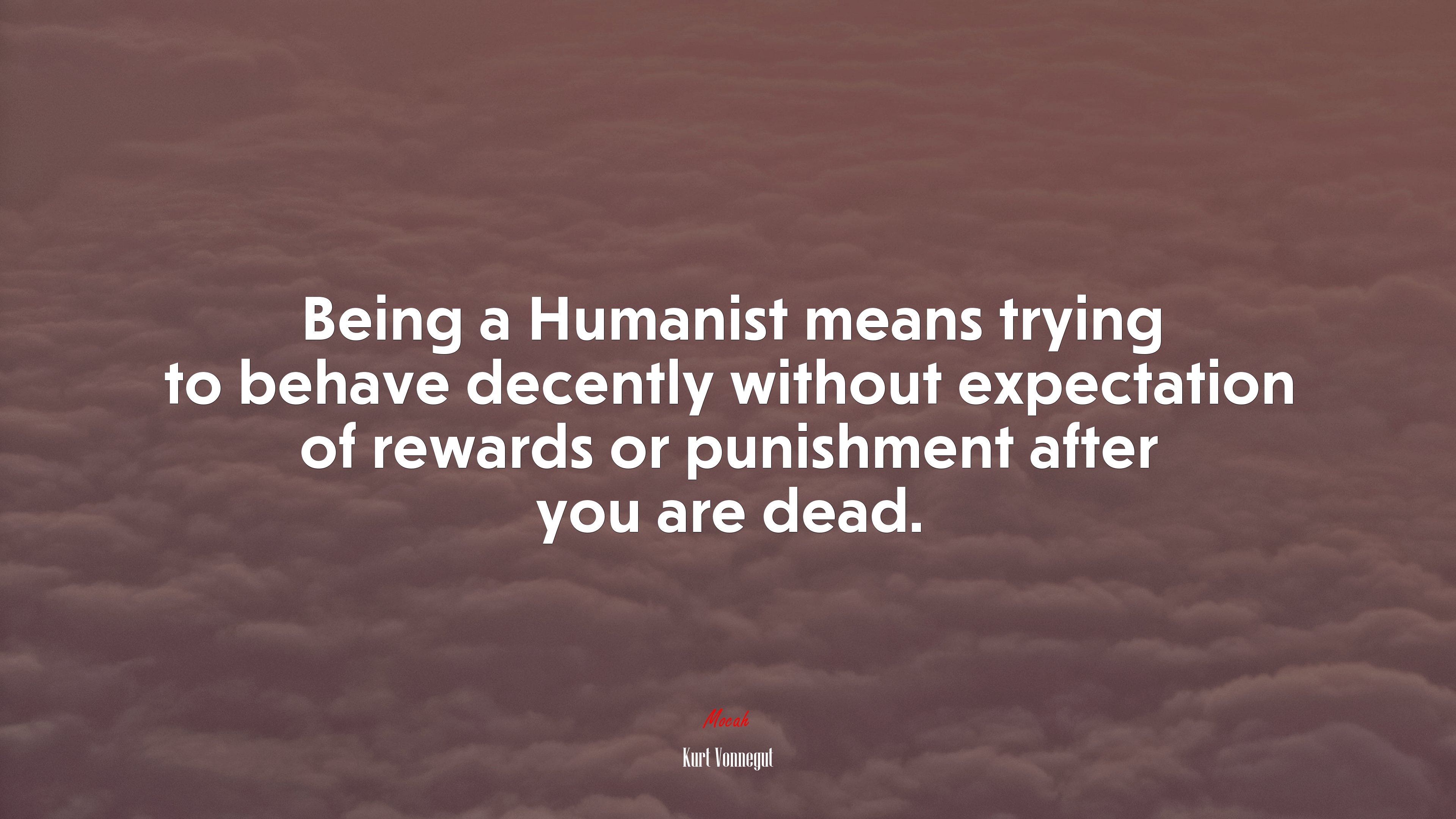 Being a Humanist means trying to behave decently without expectation of rewards or punishment after you are dead. | Kurt Vonnegut quote HD Wallpaper
