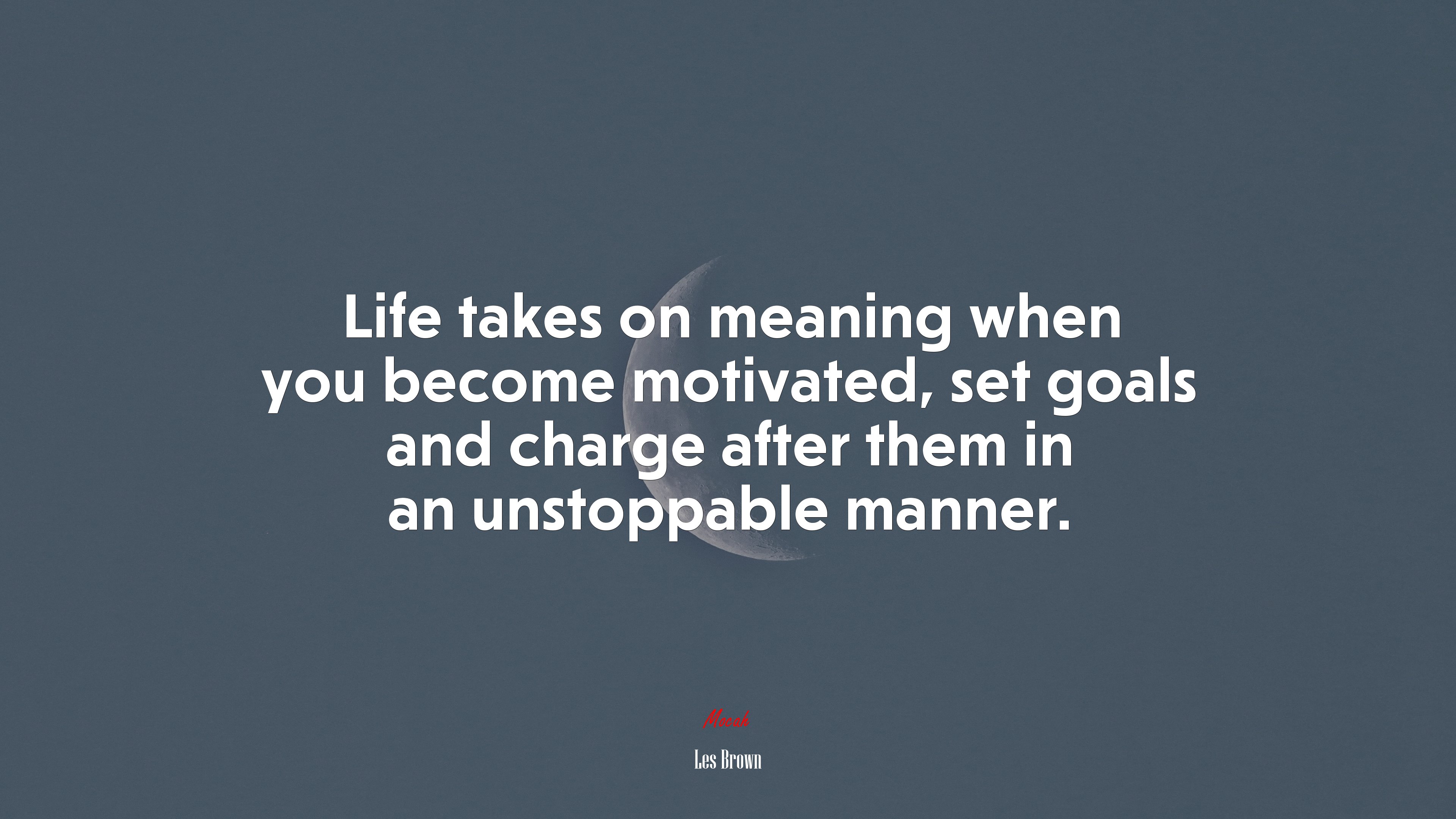 Life takes on meaning when you become motivated, set goals and charge after them in an unstoppable manner. | Les Brown quote HD Wallpaper