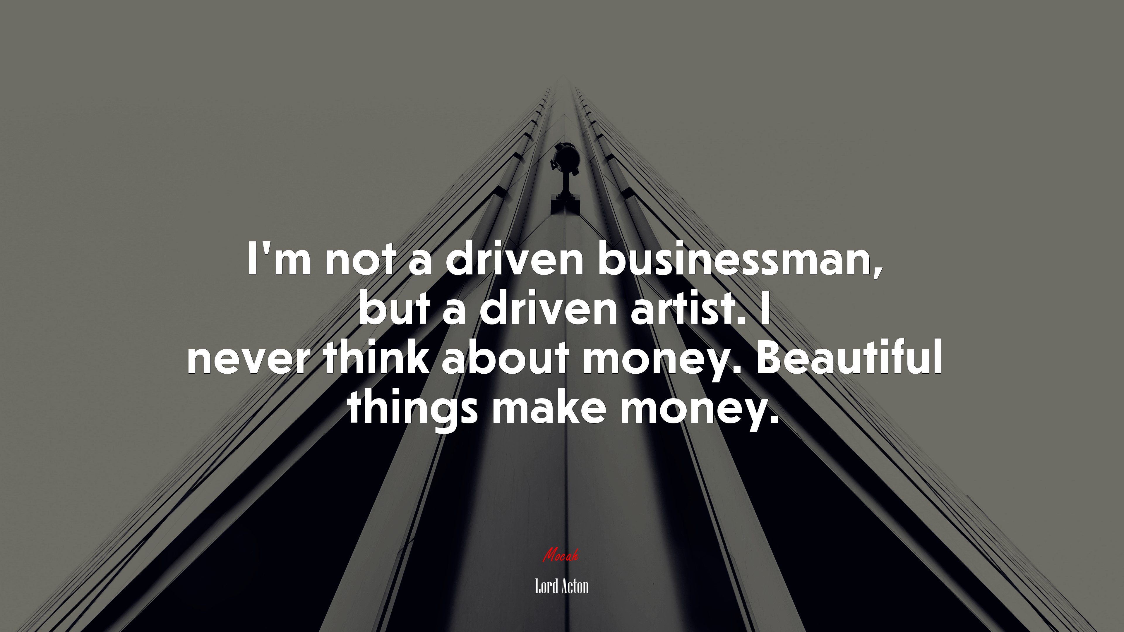 I’m not a driven businessman, but a driven artist. I never think about money. Beautiful things make money. | Lord Acton quote HD Wallpaper