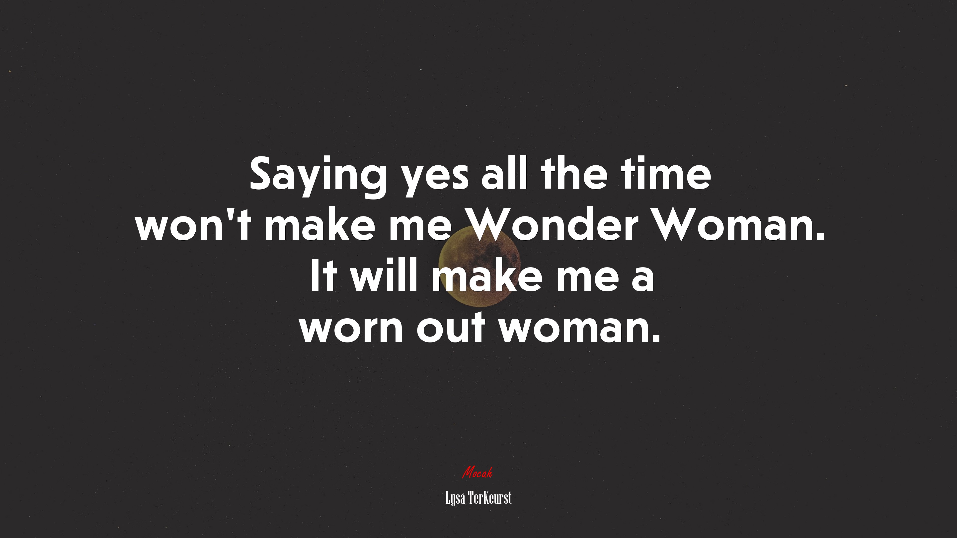 Saying yes all the time won’t make me Wonder Woman. It will make me a worn out woman. | Lysa TerKeurst quote HD Wallpaper