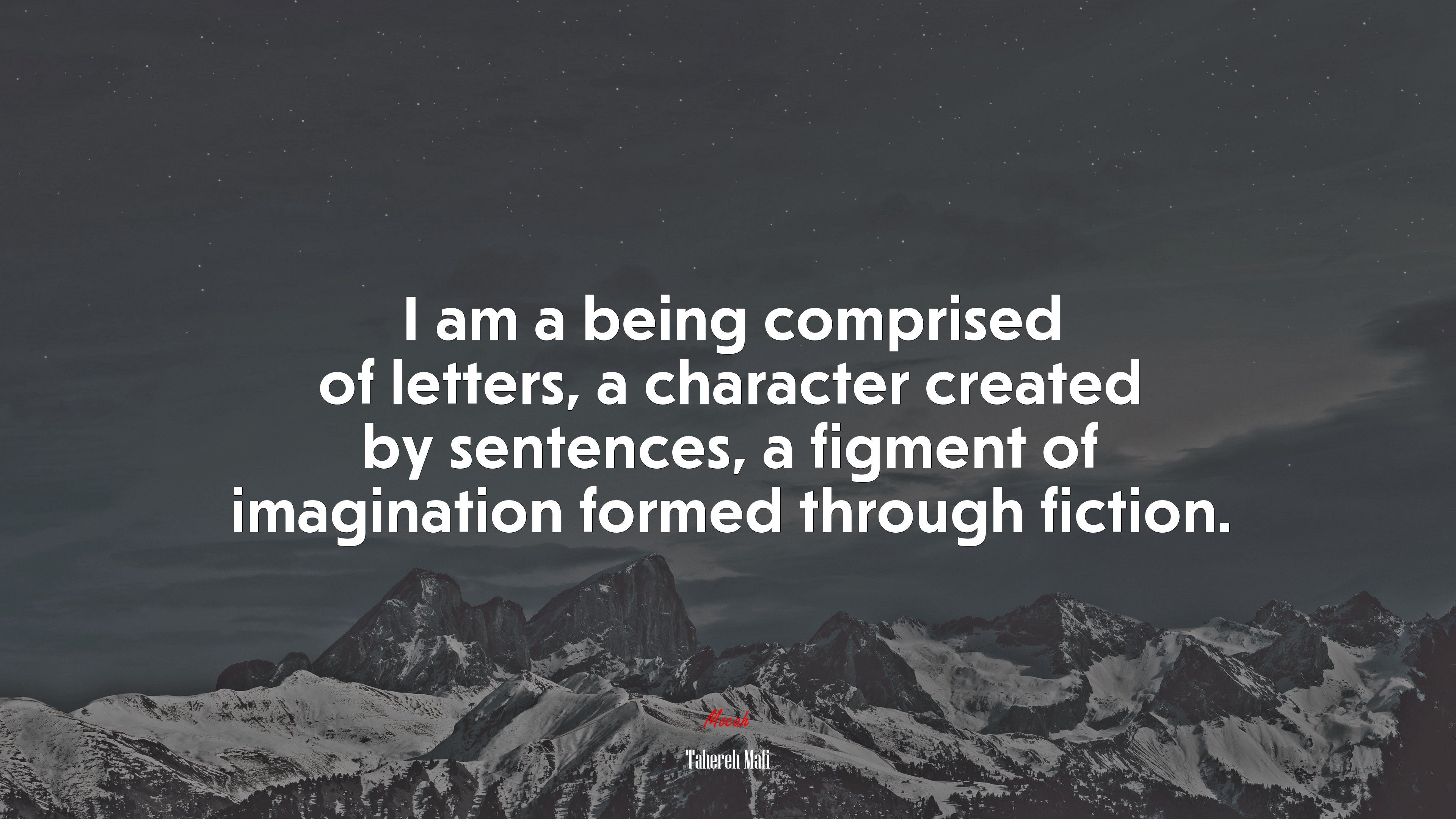 I am a being comprised of letters, a character created by sentences, a figment of imagination formed through fiction. | Tahereh Mafi quote HD Wallpaper