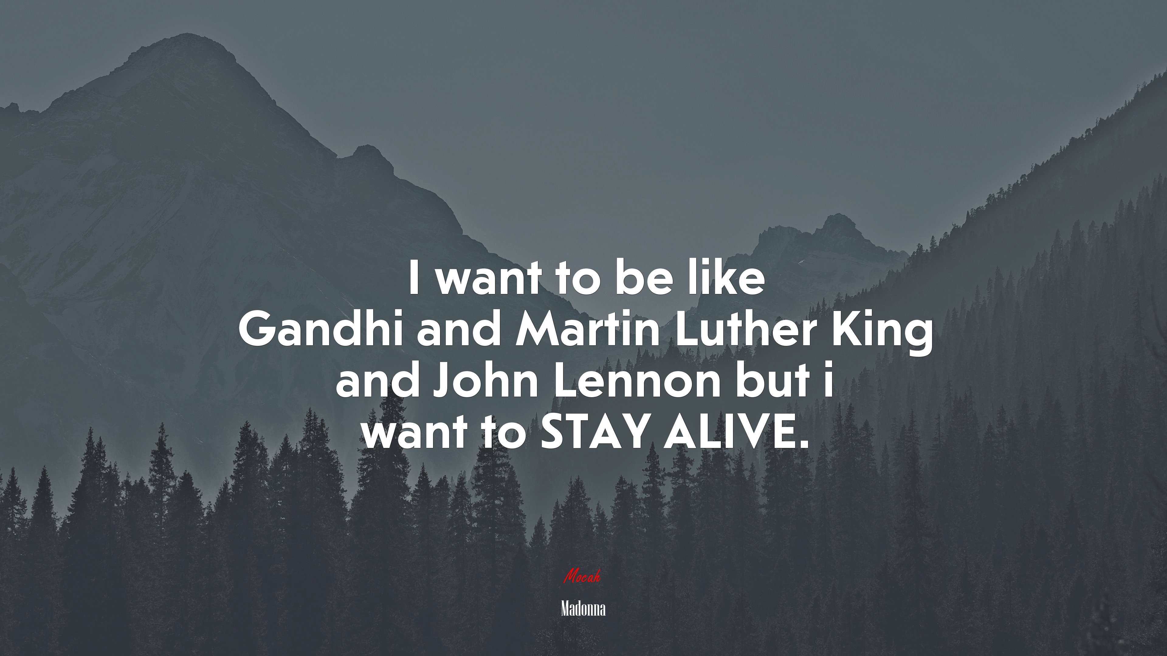 I want to be like Gandhi and Martin Luther King and John Lennon but i want to STAY ALIVE. | Madonna quote HD Wallpaper