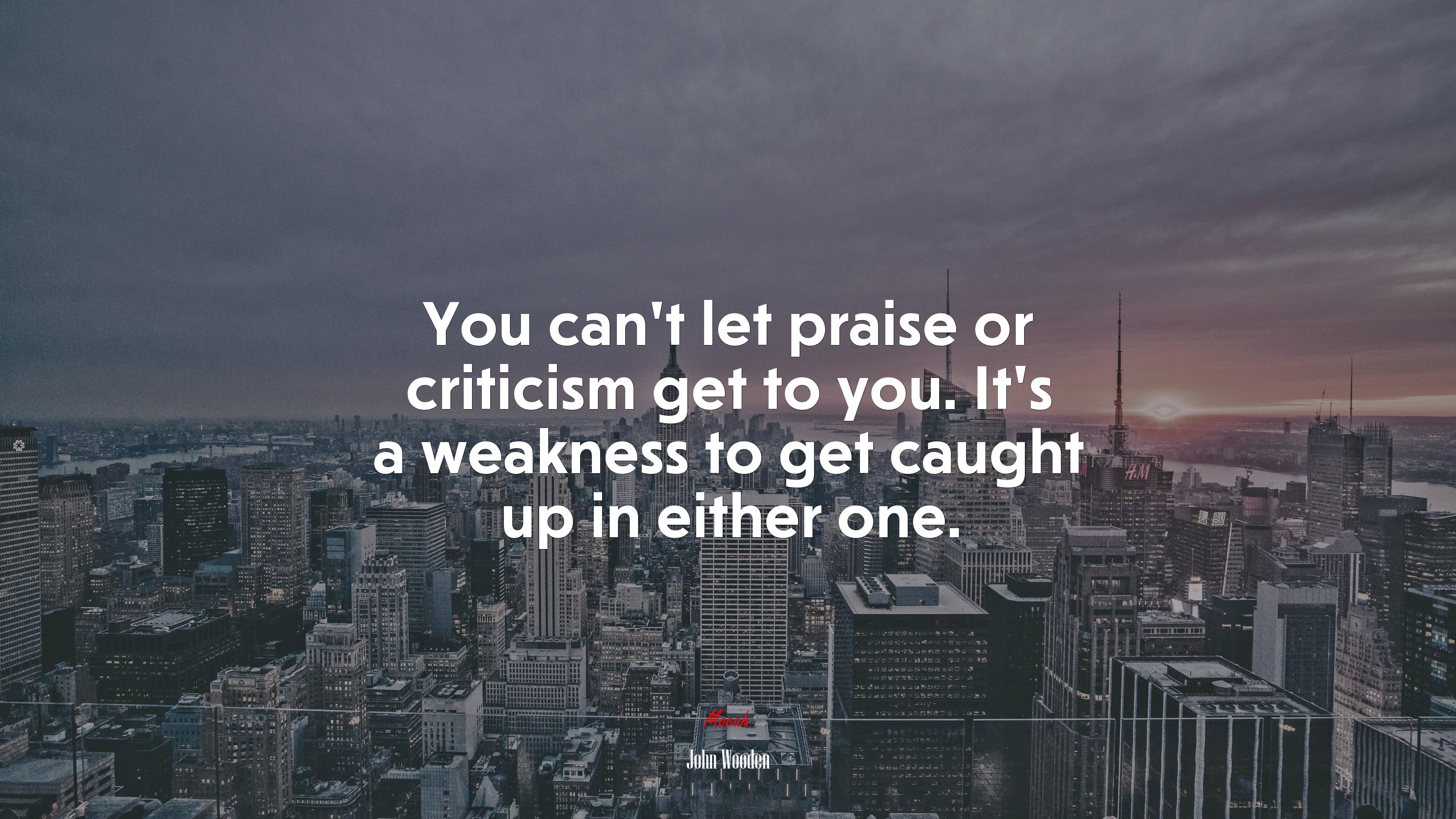 You cant let praise or criticism get to you. Its a weakness to get caught up in either one. | John Wooden quote HD Wallpaper