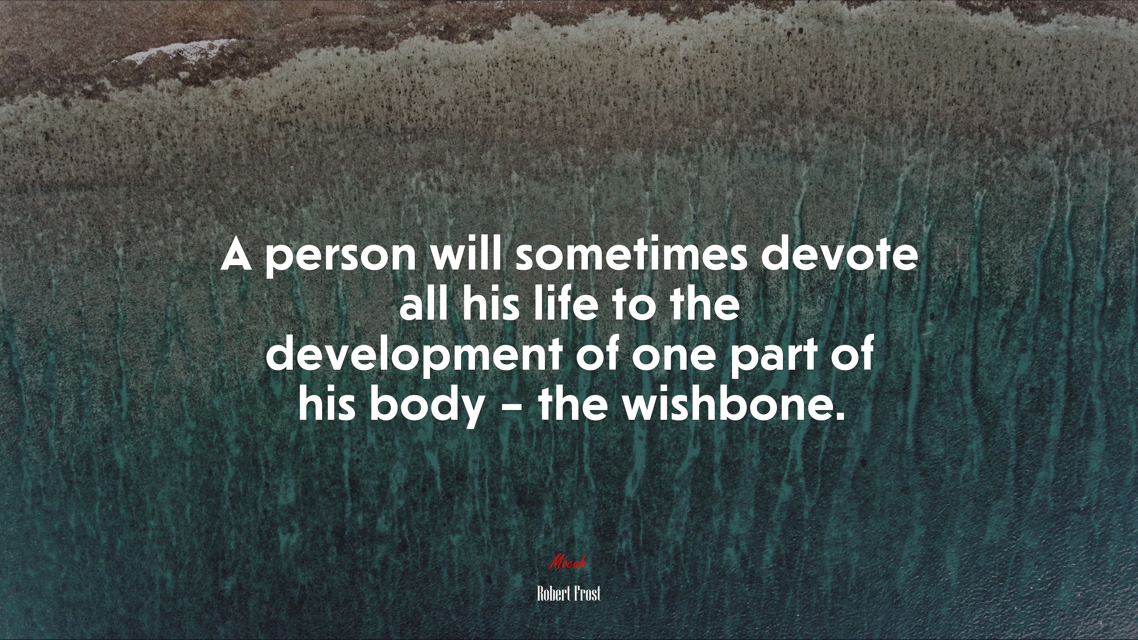A person will sometimes devote all his life to the development of one part of his body – the wishbone. | Robert Frost quote HD Wallpaper