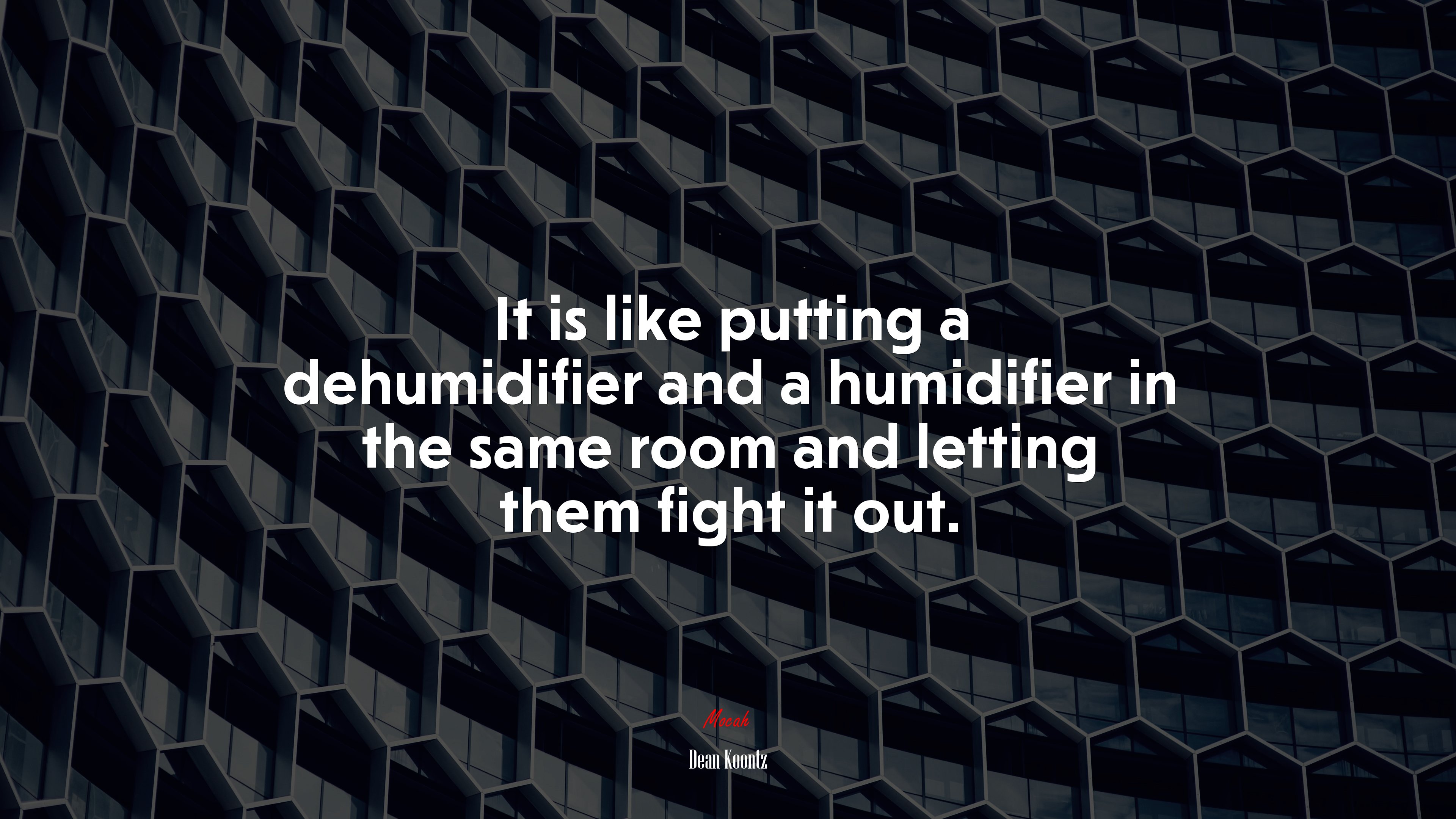 It is like putting a dehumidifier and a humidifier in the same room and letting them fight it out. | Dean Koontz quote HD Wallpaper