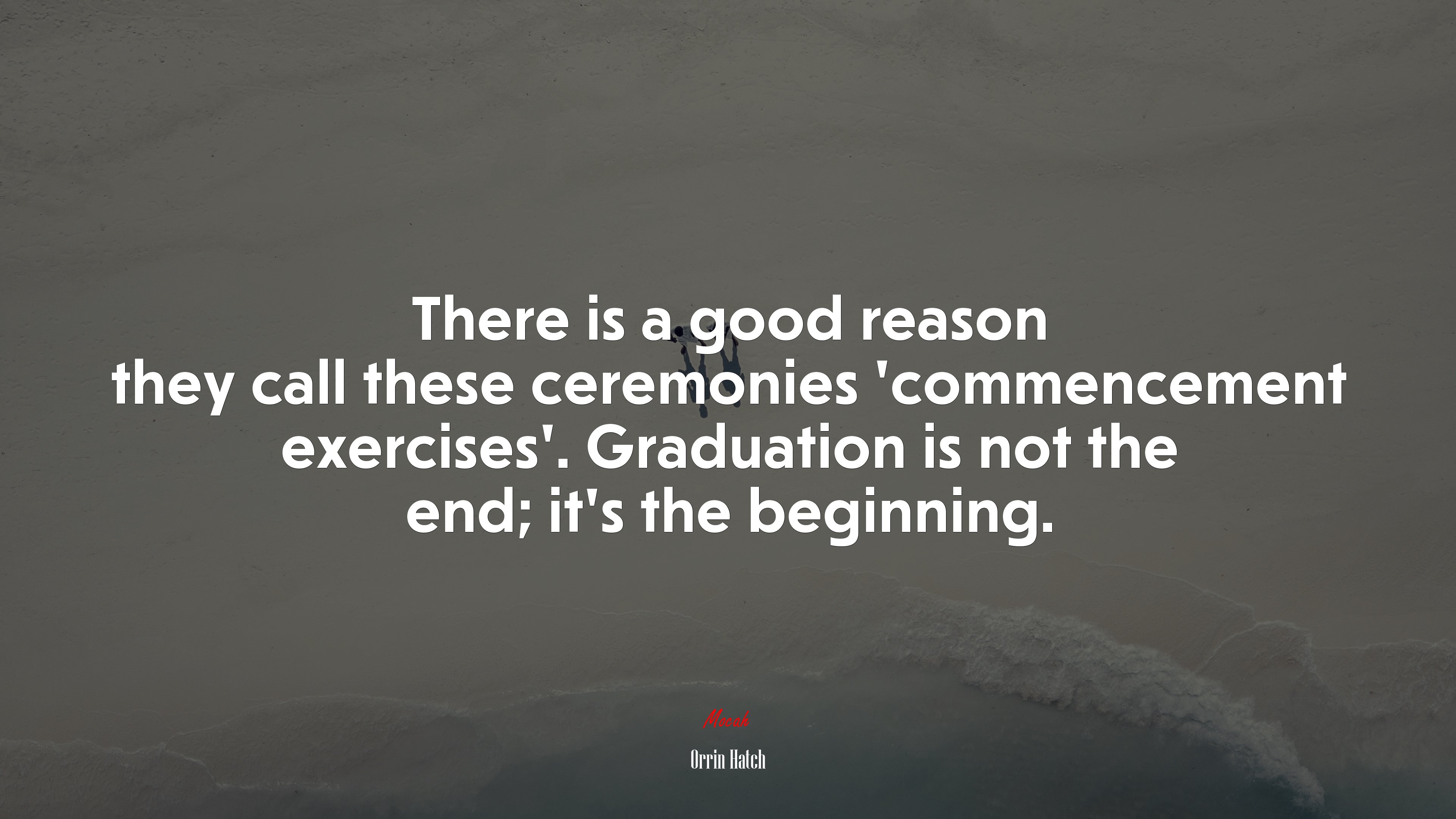 There is a good reason they call these ceremonies ‘commencement exercises’. Graduation is not the end; it’s the beginning. | Orrin Hatch quote HD Wallpaper