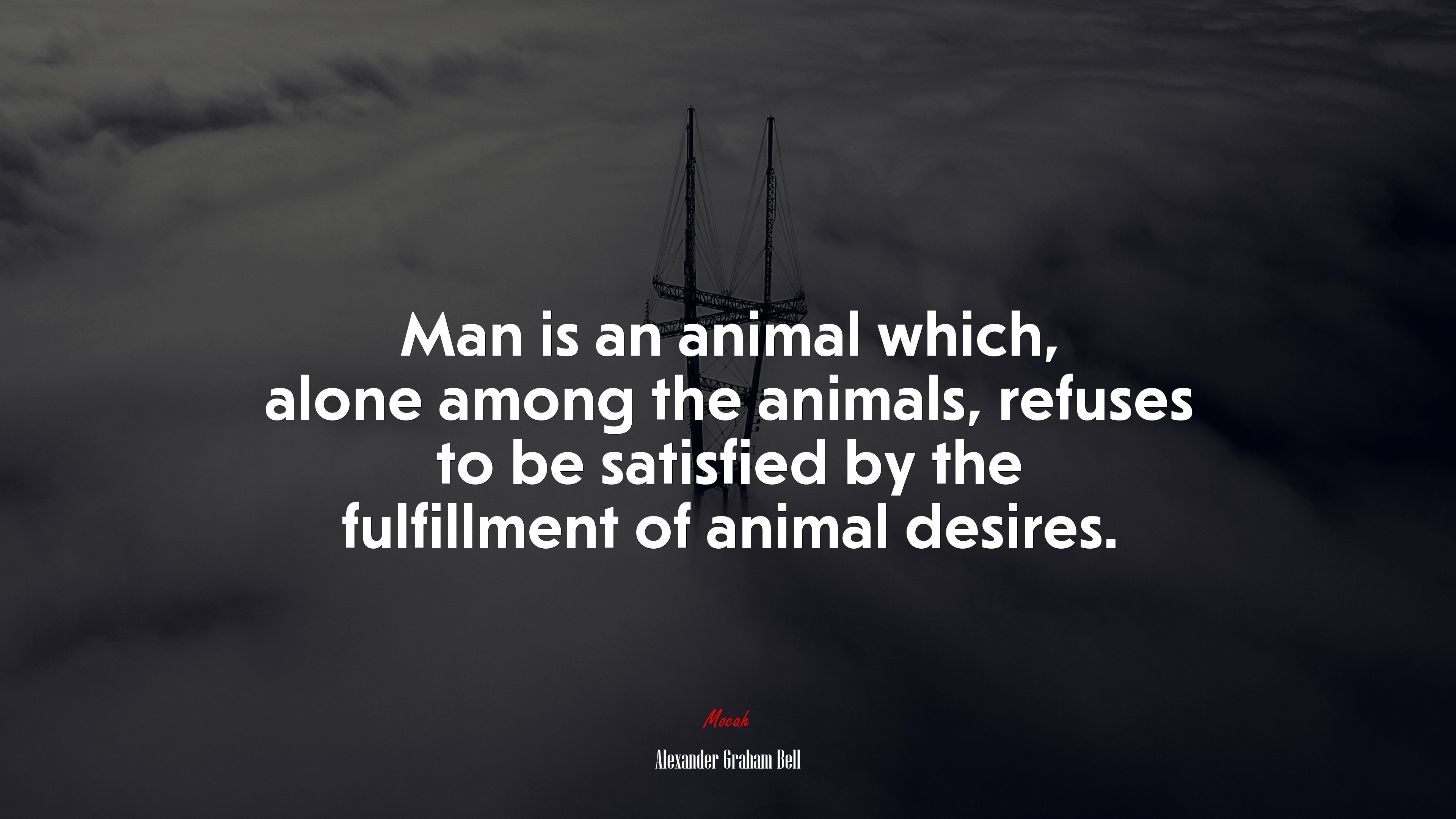 Man is an animal which, alone among the animals, refuses to be satisfied by the fulfillment of animal desires. | Alexander Graham Bell quote HD Wallpaper