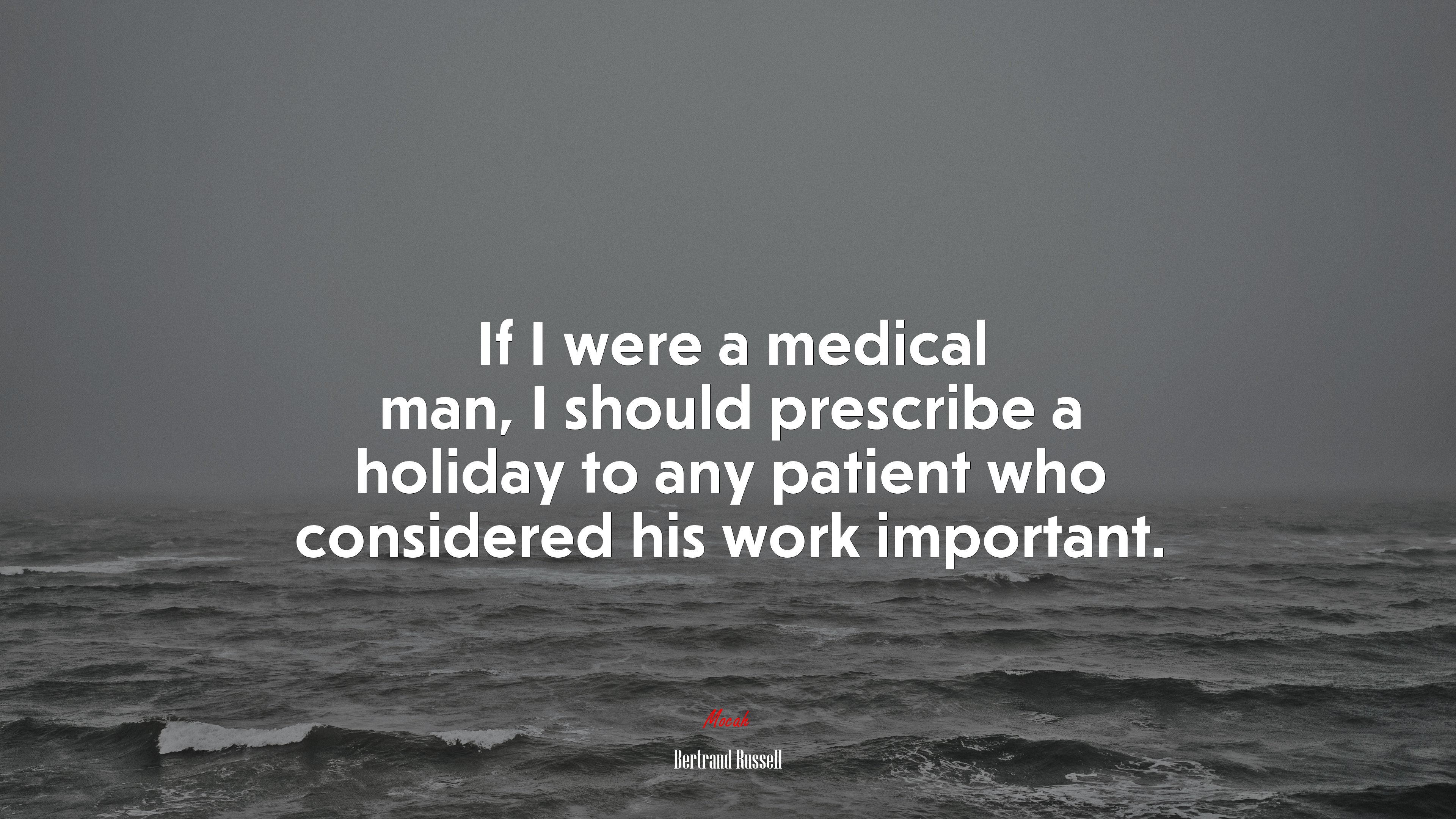 If I were a medical man, I should prescribe a holiday to any patient who considered his work important. | Bertrand Russell quote HD Wallpaper