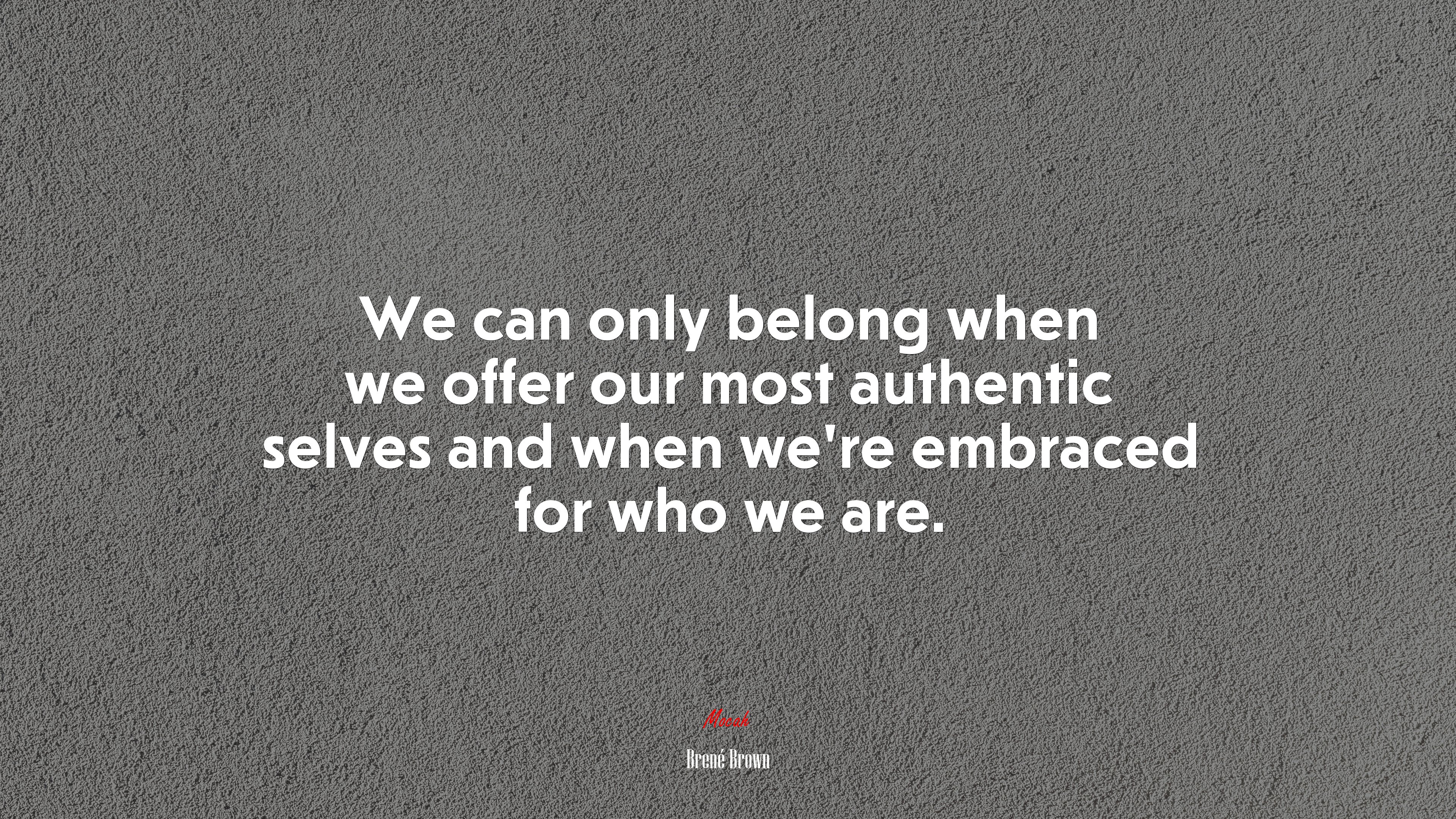 We can only belong when we offer our most authentic selves and when we’re embraced for who we are. | Brené Brown quote HD Wallpaper