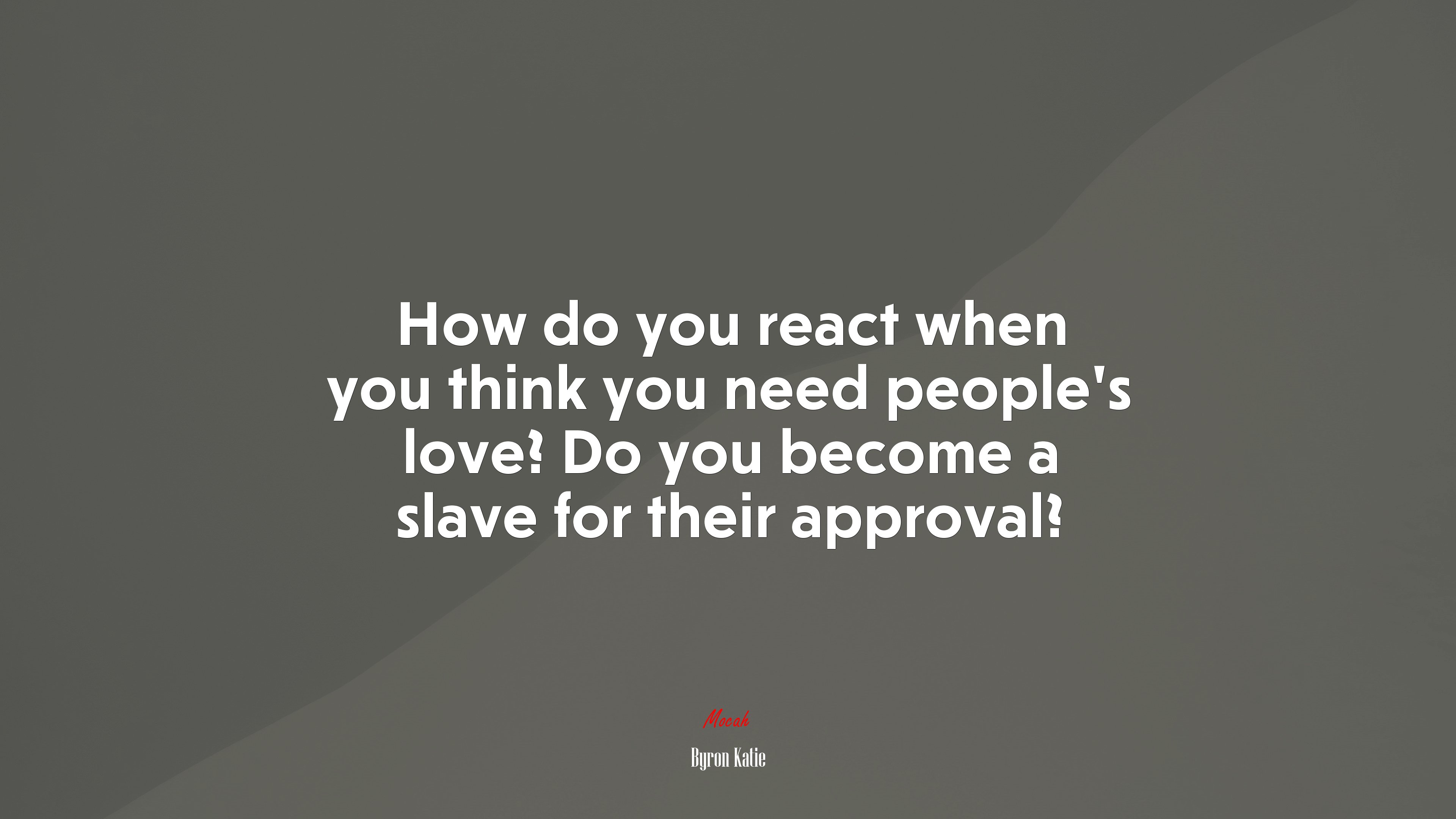 How do you react when you think you need people’s love? Do you become a slave for their approval? | Byron Katie quote HD Wallpaper