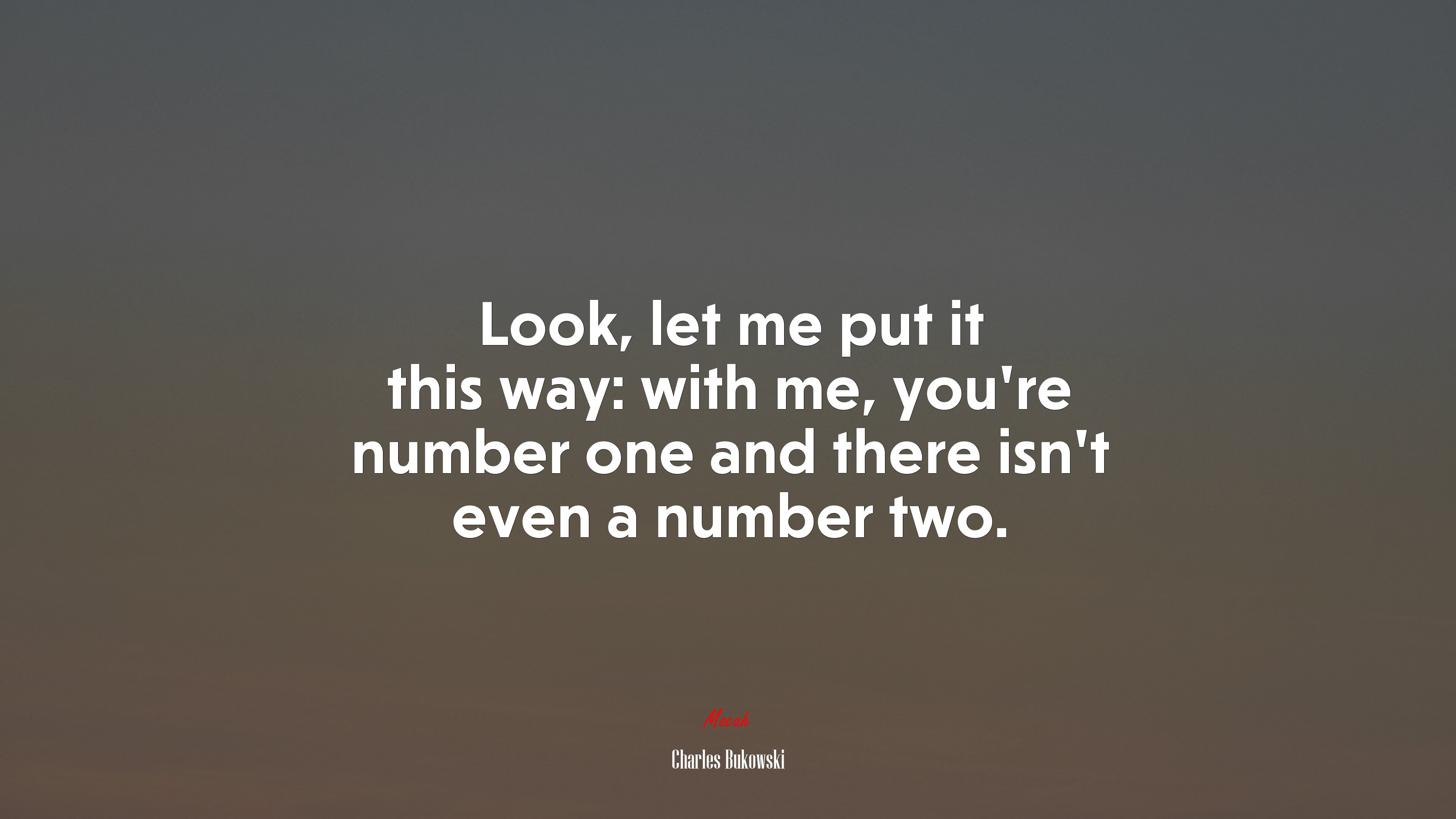 Look, let me put it this way: with me, you’re number one and there isn’t even a number two. | Charles Bukowski quote HD Wallpaper