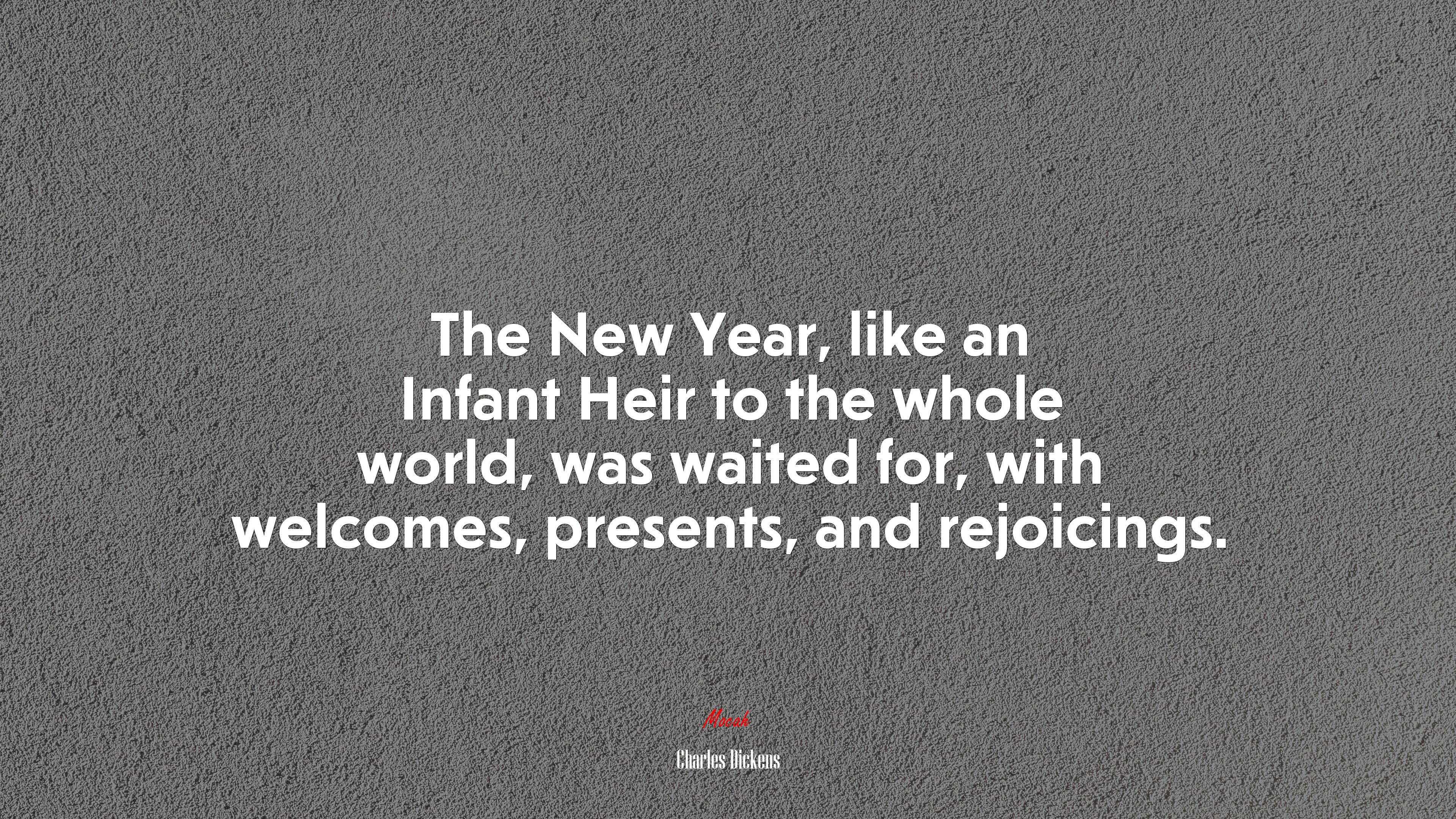 The New Year, like an Infant Heir to the whole world, was waited for, with welcomes, presents, and rejoicings. | Charles Dickens quote HD Wallpaper
