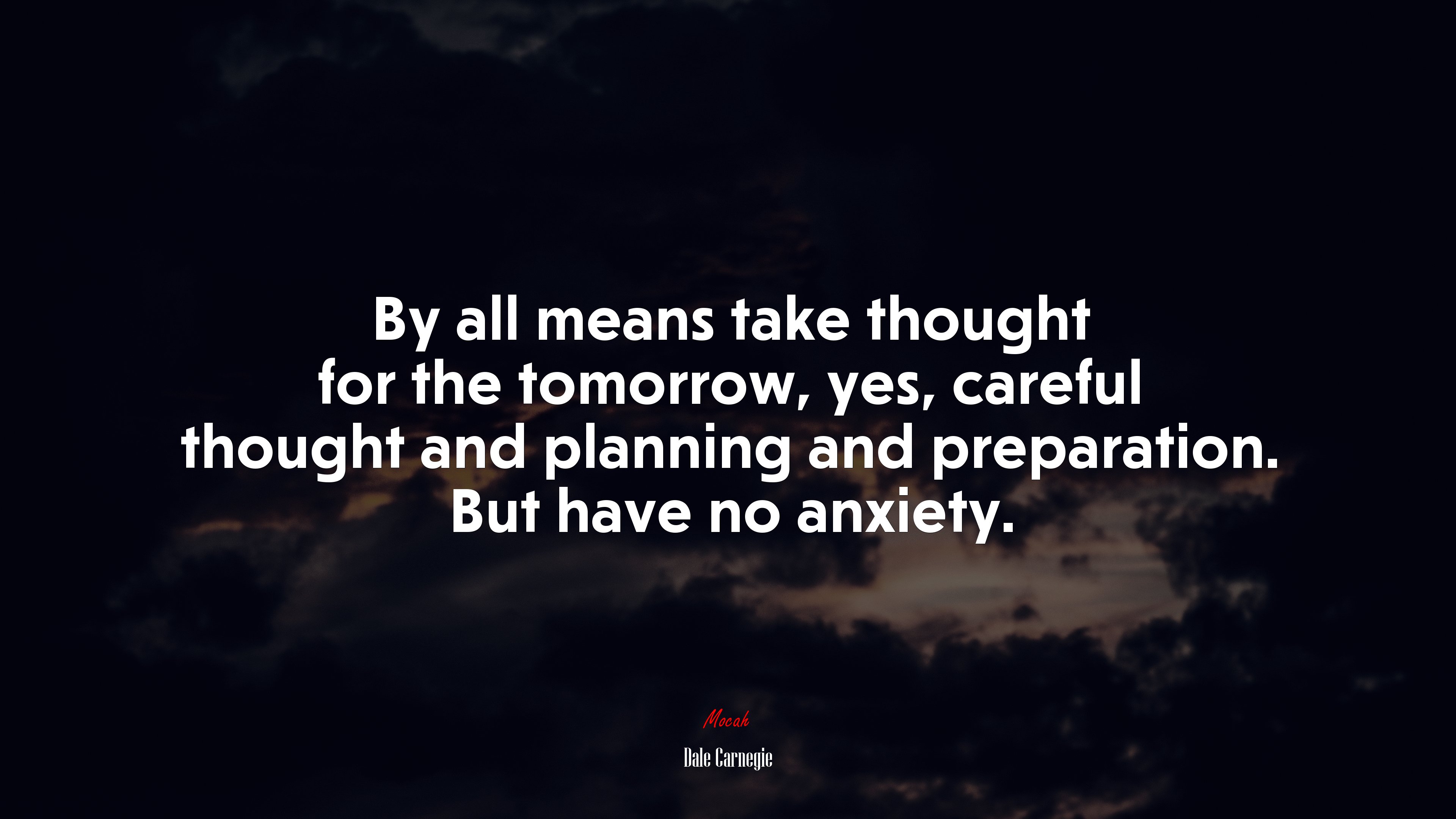 By all means take thought for the tomorrow, yes, careful thought and planning and preparation. But have no anxiety. | Dale Carnegie quote HD Wallpaper