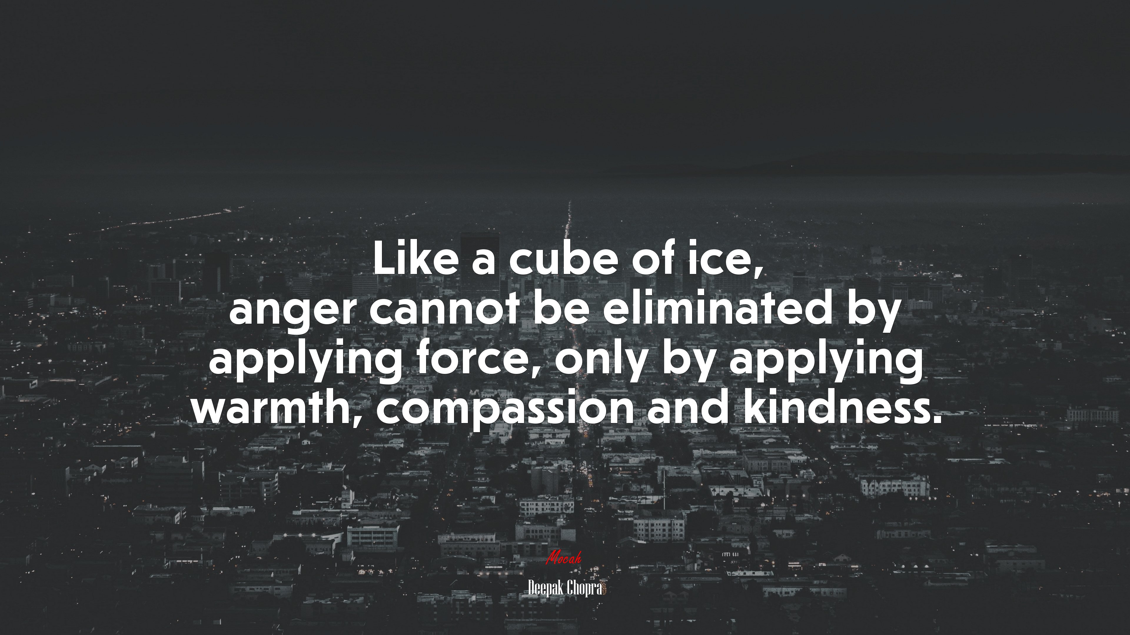 Like a cube of ice, anger cannot be eliminated by applying force, only by applying warmth, compassion and kindness. | Deepak Chopra quote HD Wallpaper