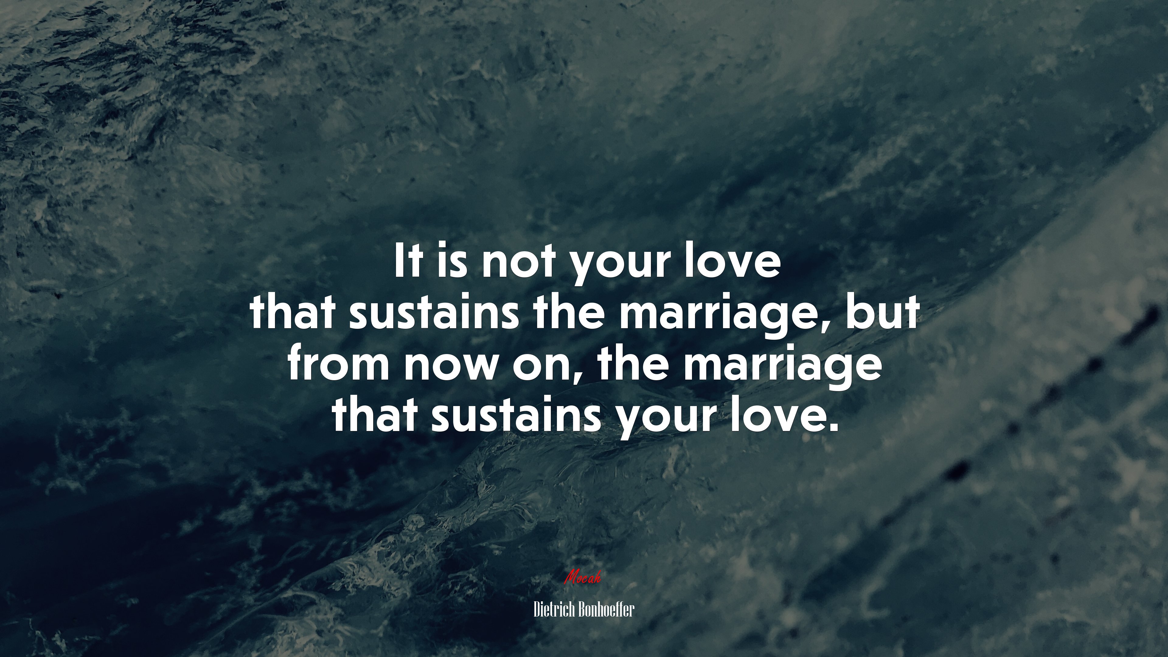It is not your love that sustains the marriage, but from now on, the marriage that sustains your love. | Dietrich Bonhoeffer quote HD Wallpaper