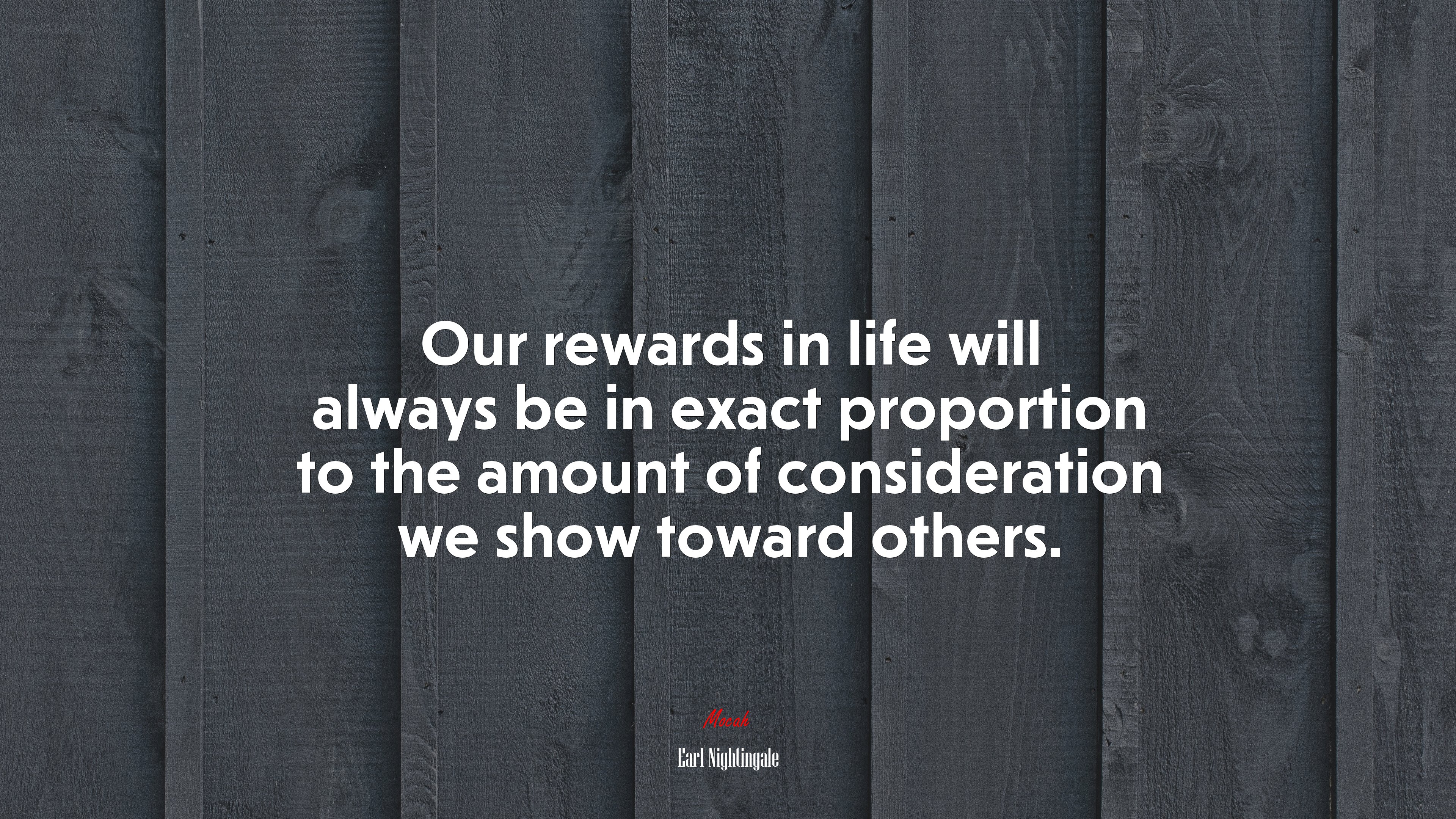 Our rewards in life will always be in exact proportion to the amount of consideration we show toward others. | Earl Nightingale quote HD Wallpaper