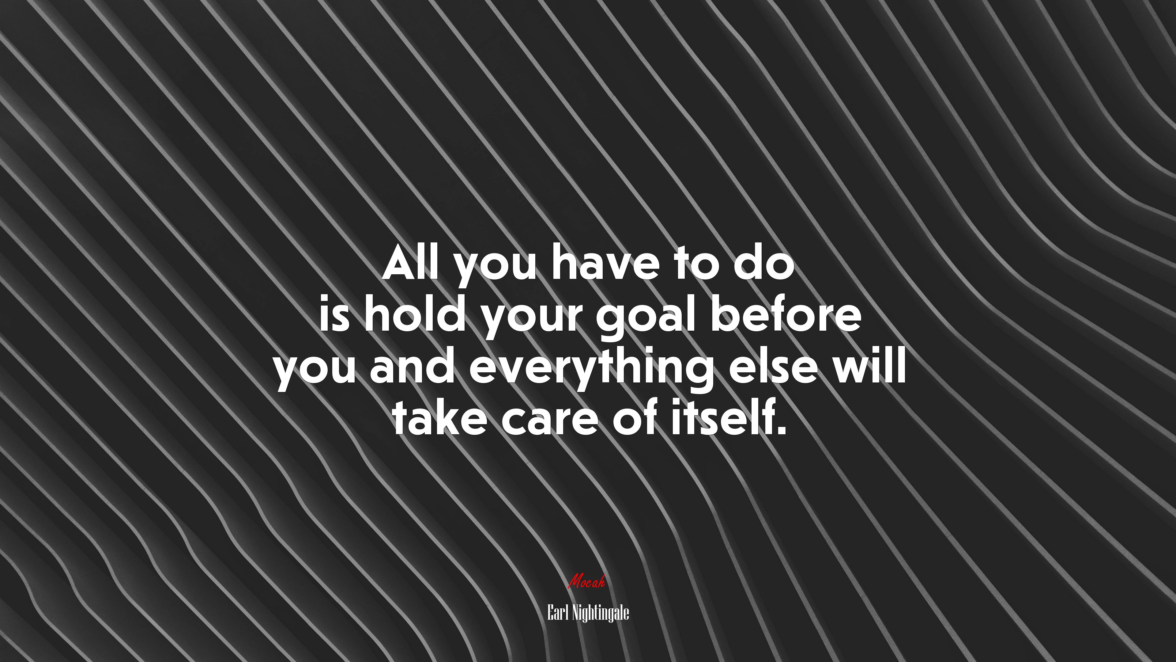 All you have to do is hold your goal before you and everything else will take care of itself. | Earl Nightingale quote HD Wallpaper