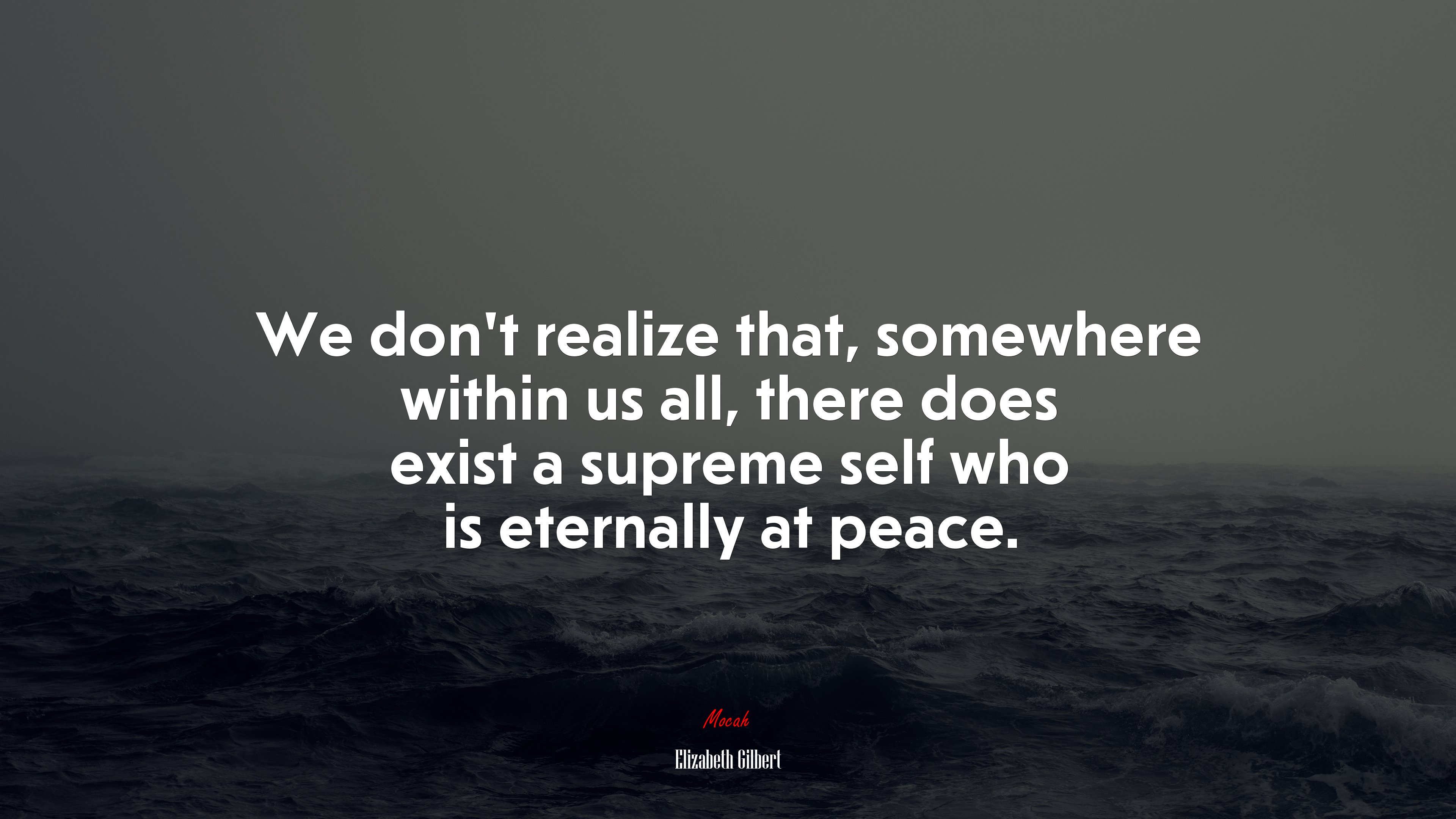We don’t realize that, somewhere within us all, there does exist a supreme self who is eternally at peace. | Elizabeth Gilbert quote HD Wallpaper