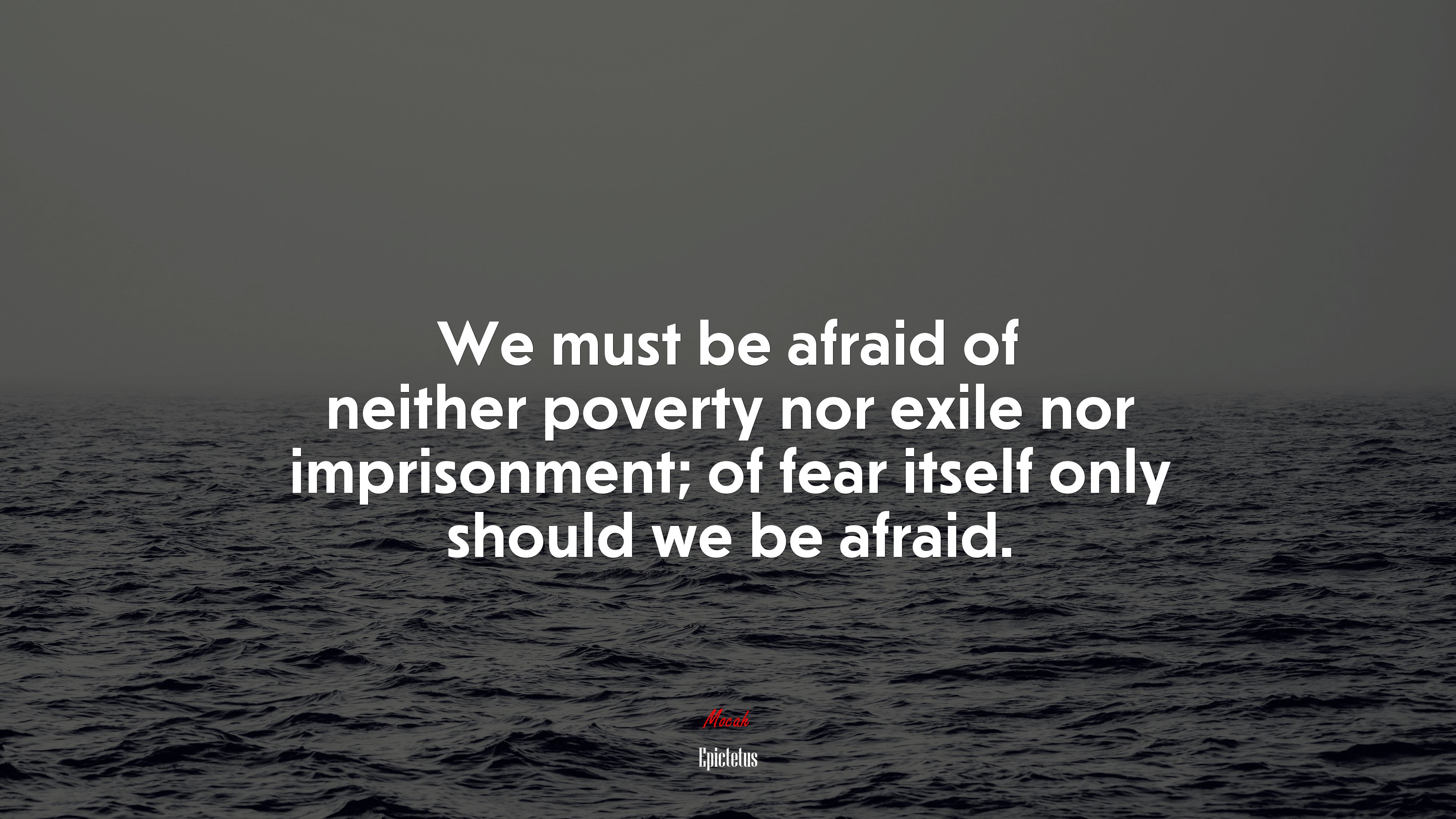 We must be afraid of neither poverty nor exile nor imprisonment; of fear itself only should we be afraid. | Epictetus quote HD Wallpaper