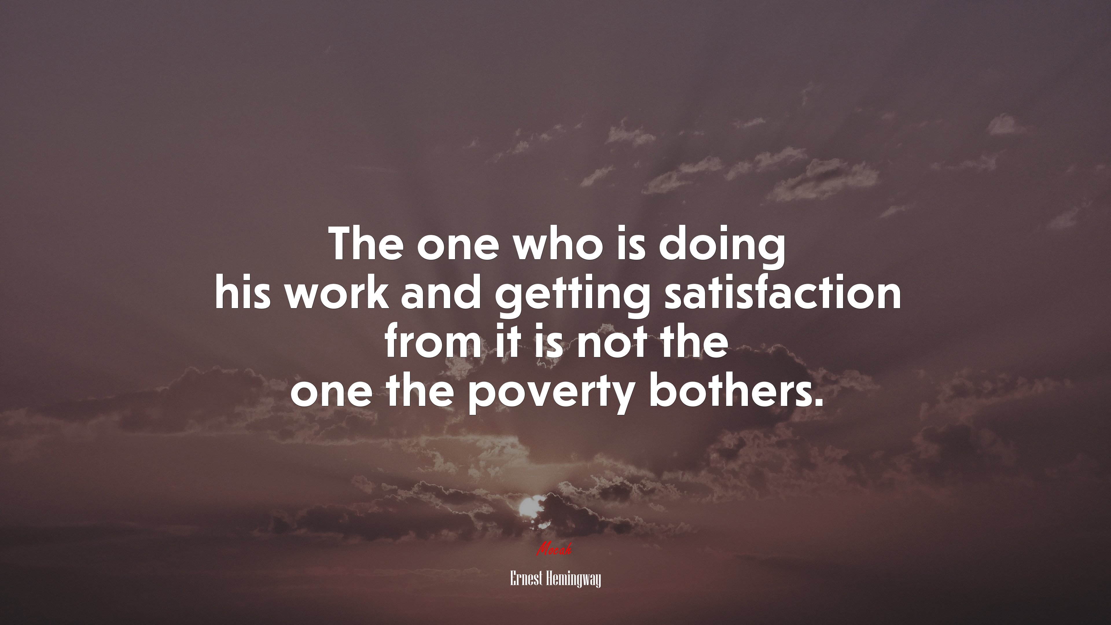 The one who is doing his work and getting satisfaction from it is not the one the poverty bothers. | Ernest Hemingway quote HD Wallpaper