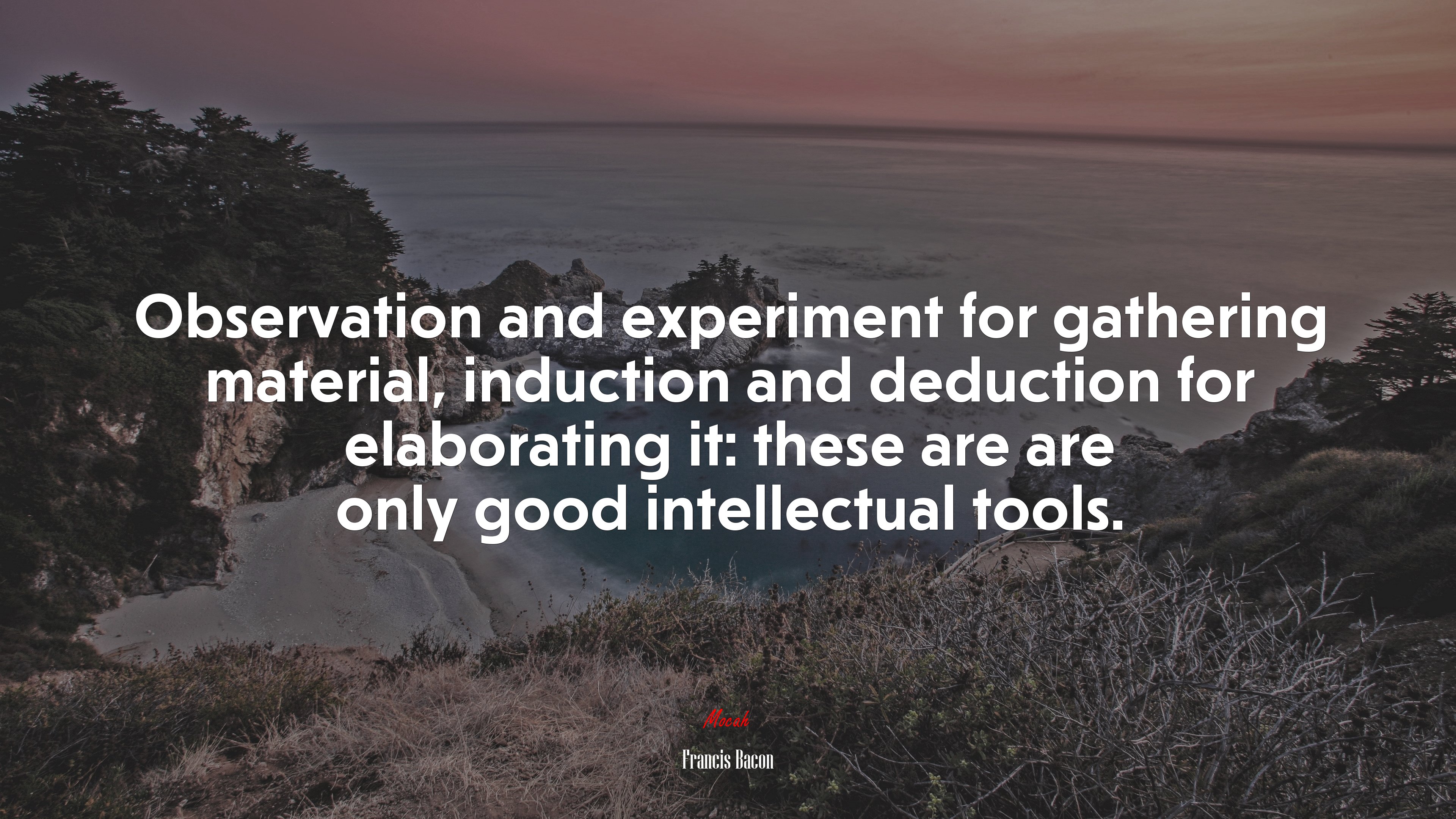 Observation and experiment for gathering material, induction and deduction for elaborating it: these are are only good intellectual tools. | Francis Bacon quote HD Wallpaper