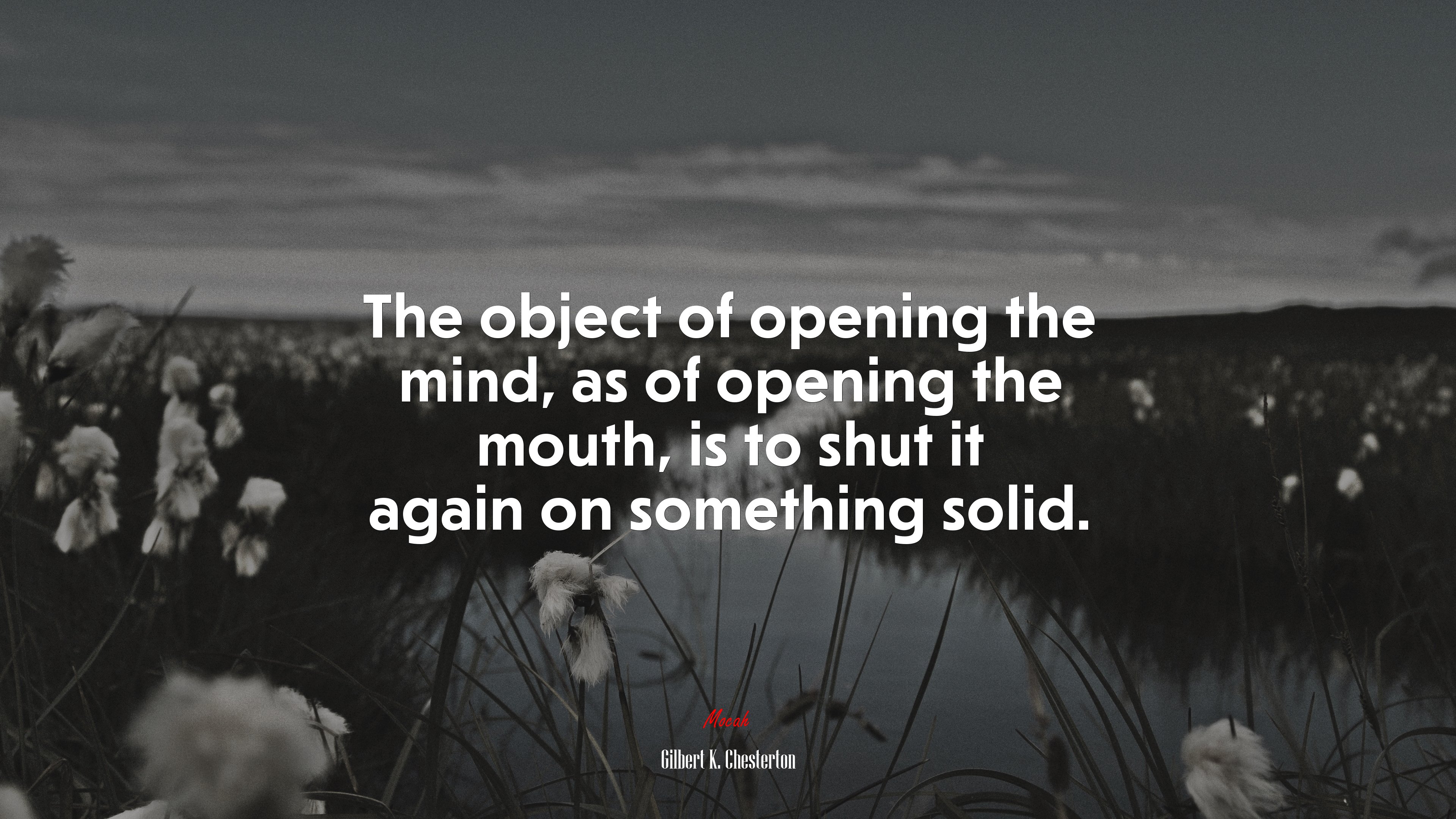 The object of opening the mind, as of opening the mouth, is to shut it again on something solid. | Gilbert K. Chesterton quote HD Wallpaper