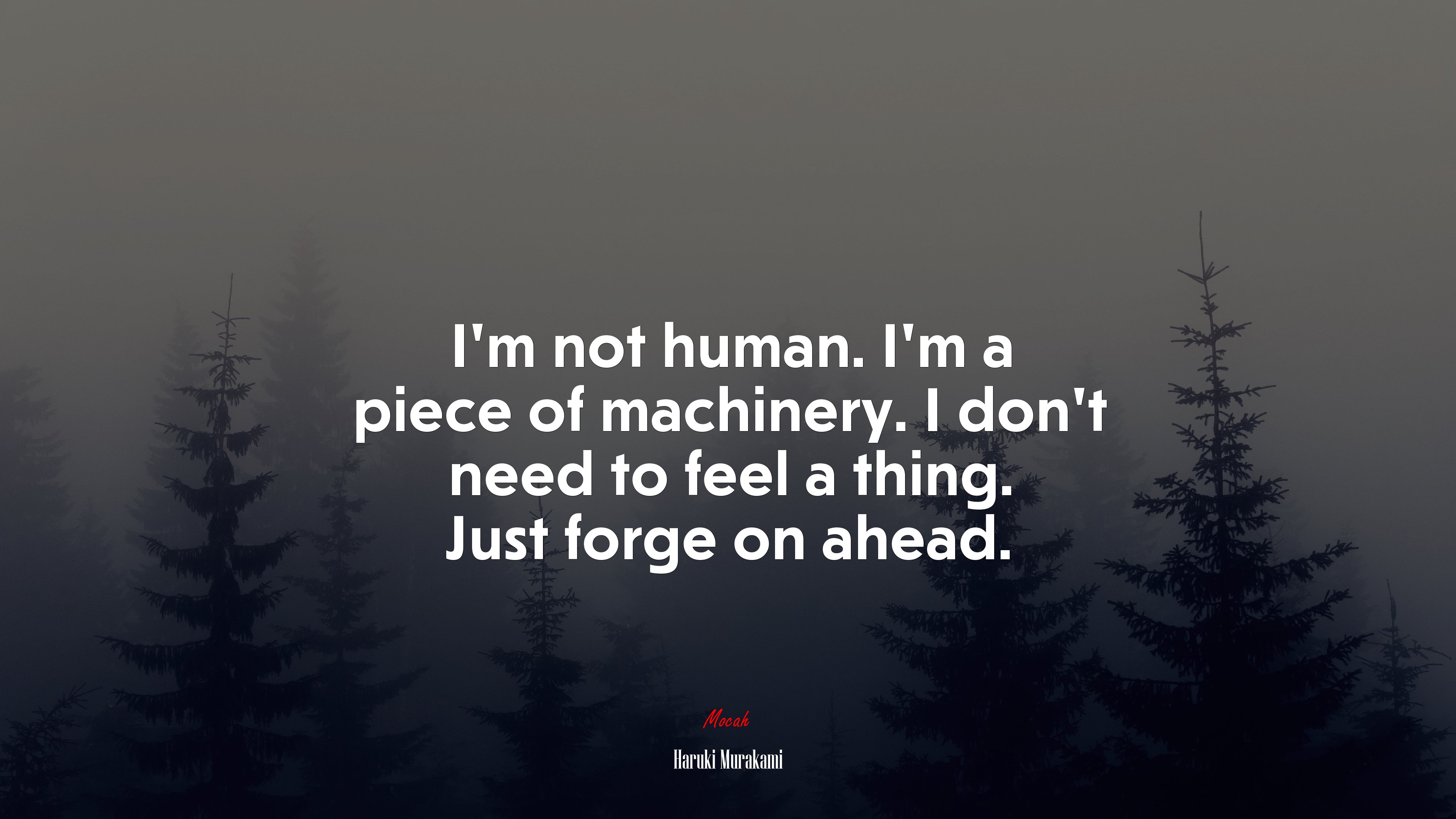 I’m not human. I’m a piece of machinery. I don’t need to feel a thing. Just forge on ahead. | Haruki Murakami quote HD Wallpaper
