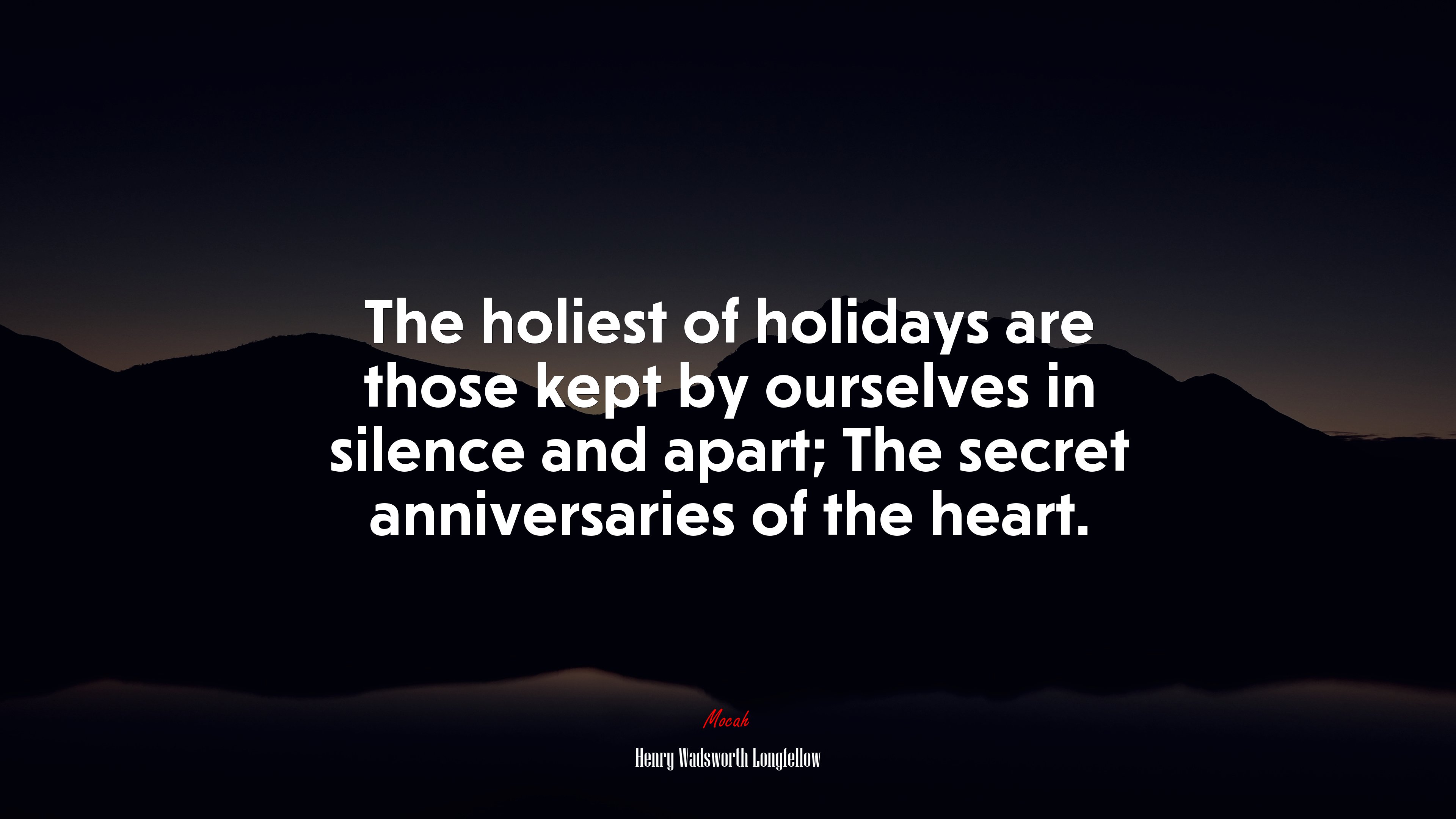 The holiest of holidays are those kept by ourselves in silence and apart; The secret anniversaries of the heart. | Henry Wadsworth Longfellow quote HD Wallpaper