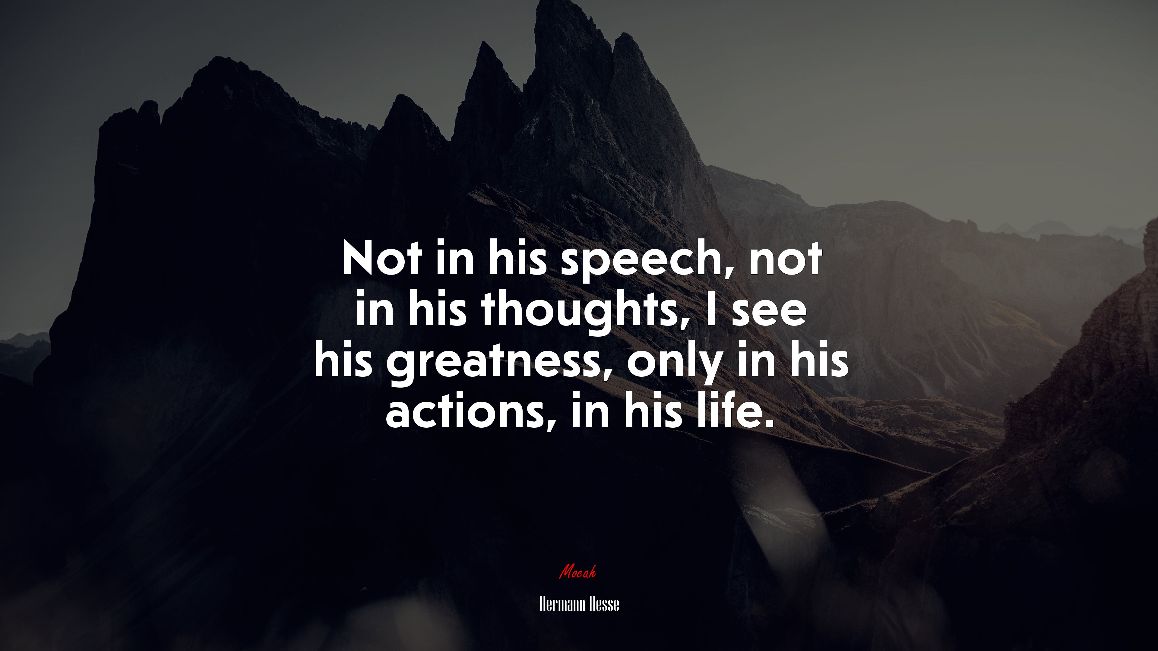 Not in his speech, not in his thoughts, I see his greatness, only in his actions, in his life. | Hermann Hesse quote HD Wallpaper