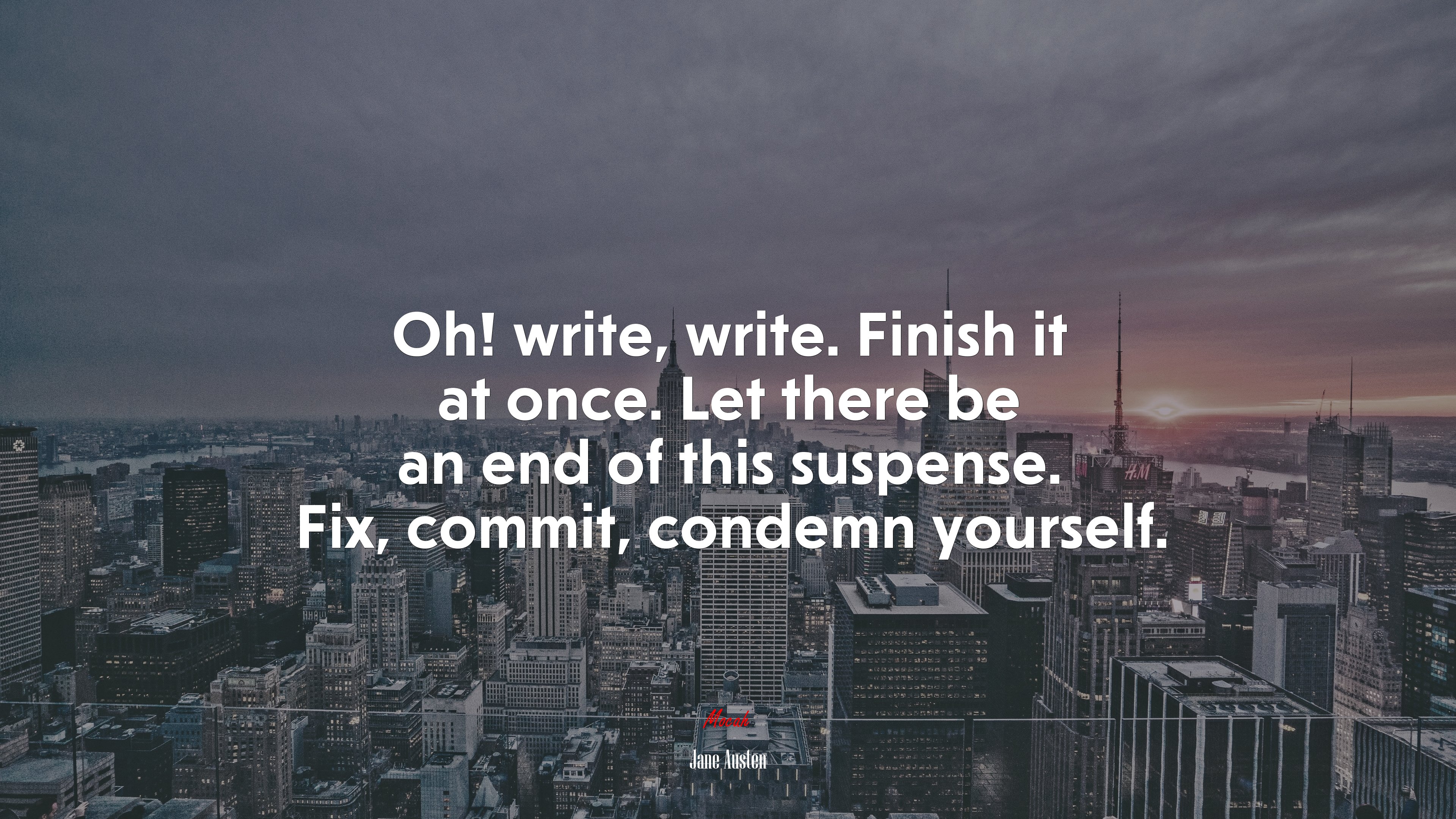 Oh! write, write. Finish it at once. Let there be an end of this suspense. Fix, commit, condemn yourself. | Jane Austen quote HD Wallpaper