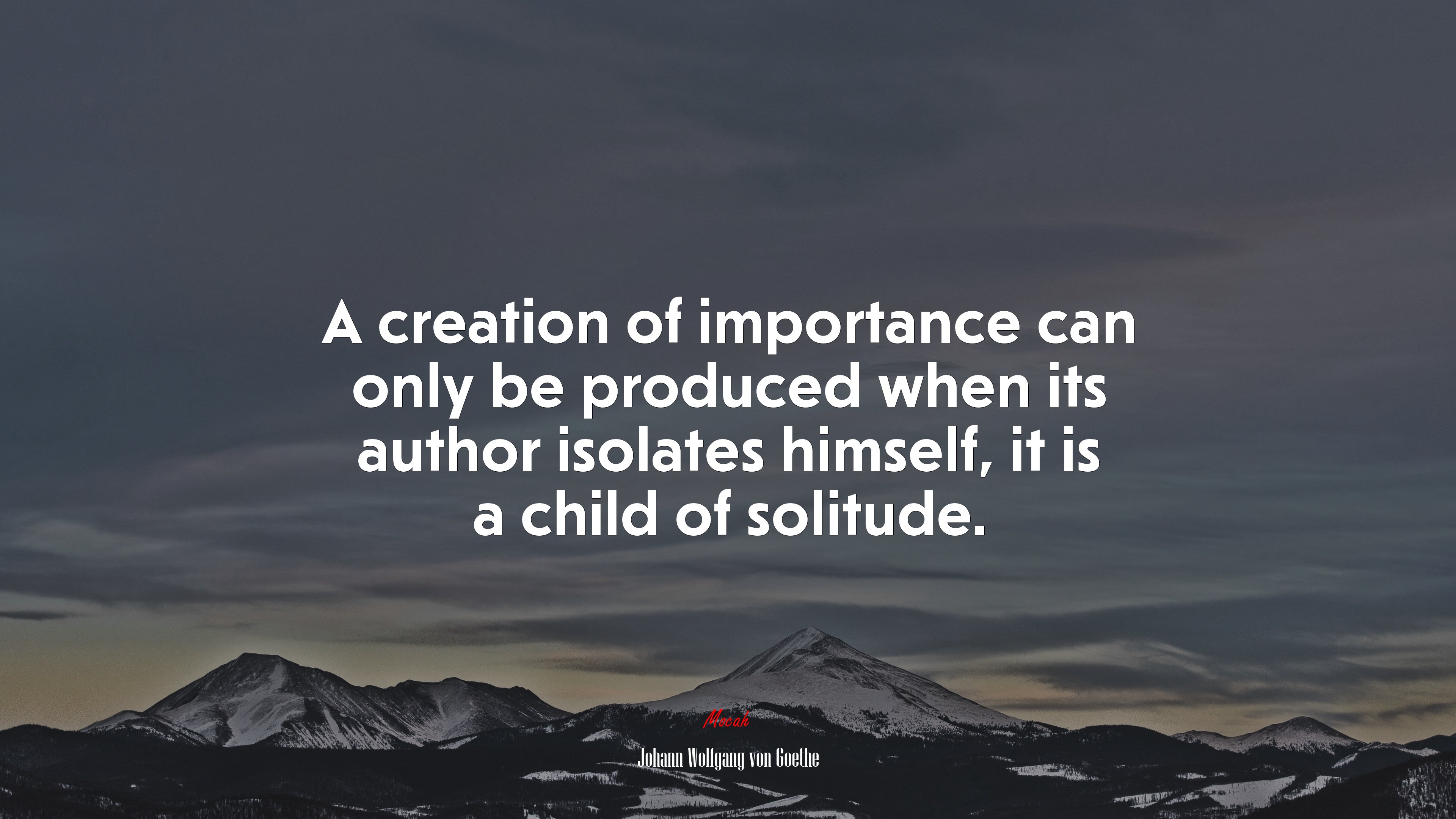A creation of importance can only be produced when its author isolates himself, it is a child of solitude. | Johann Wolfgang von Goethe quote HD Wallpaper