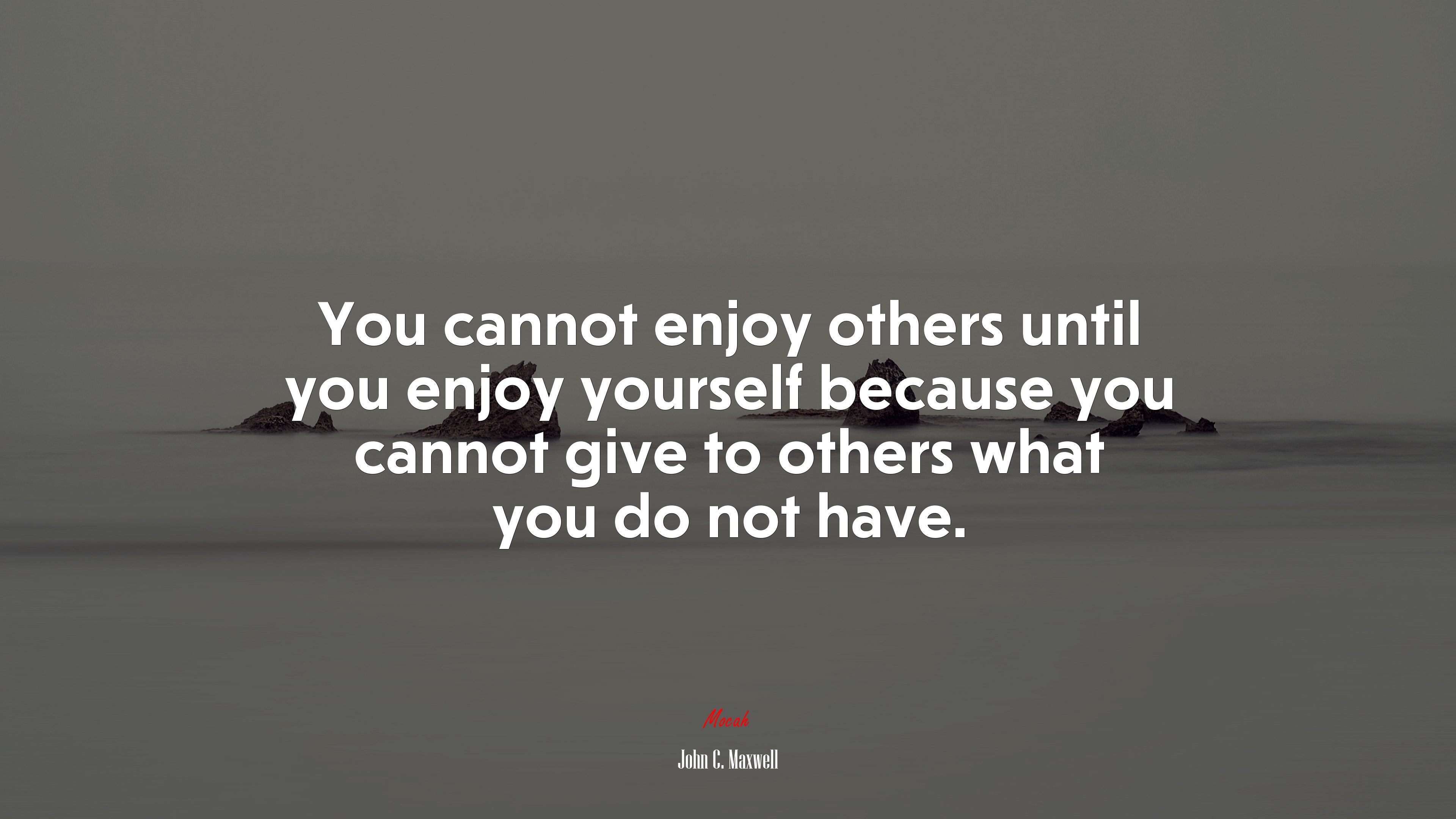 You cannot enjoy others until you enjoy yourself because you cannot give to others what you do not have. | John C. Maxwell quote HD Wallpaper