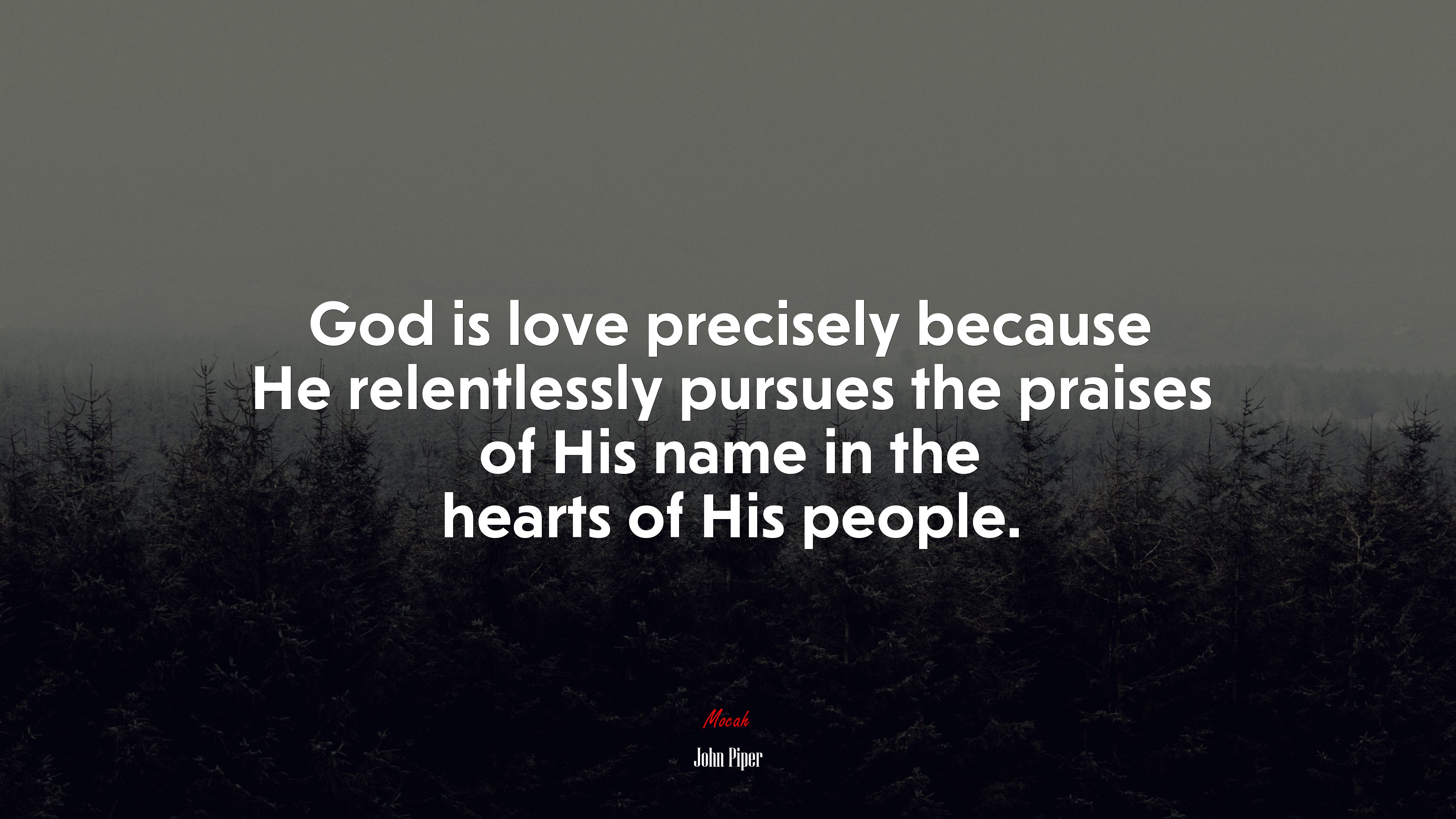 God is love precisely because He relentlessly pursues the praises of His name in the hearts of His people. | John Piper quote HD Wallpaper
