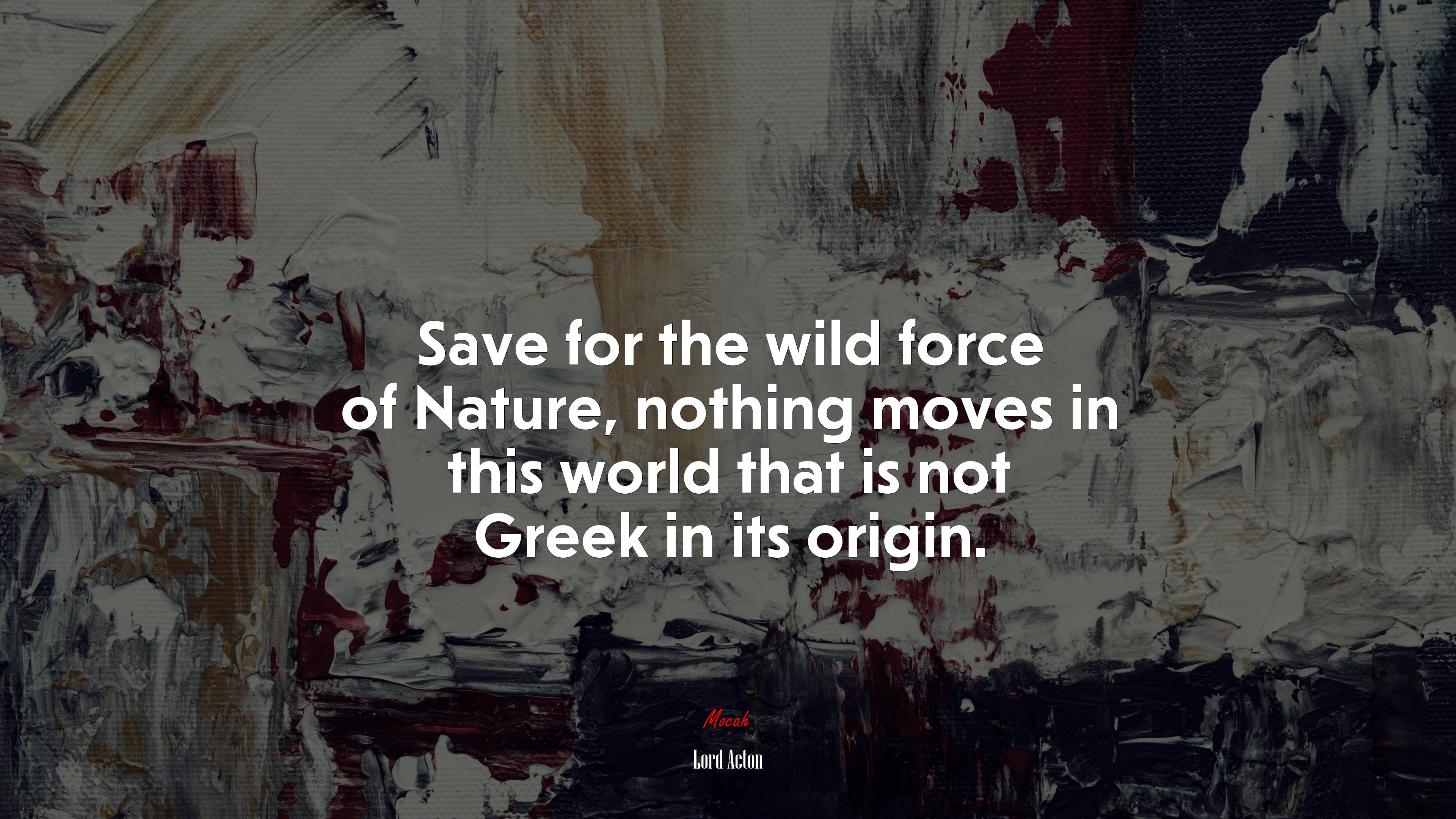 Save for the wild force of Nature, nothing moves in this world that is not Greek in its origin. | Lord Acton quote HD Wallpaper