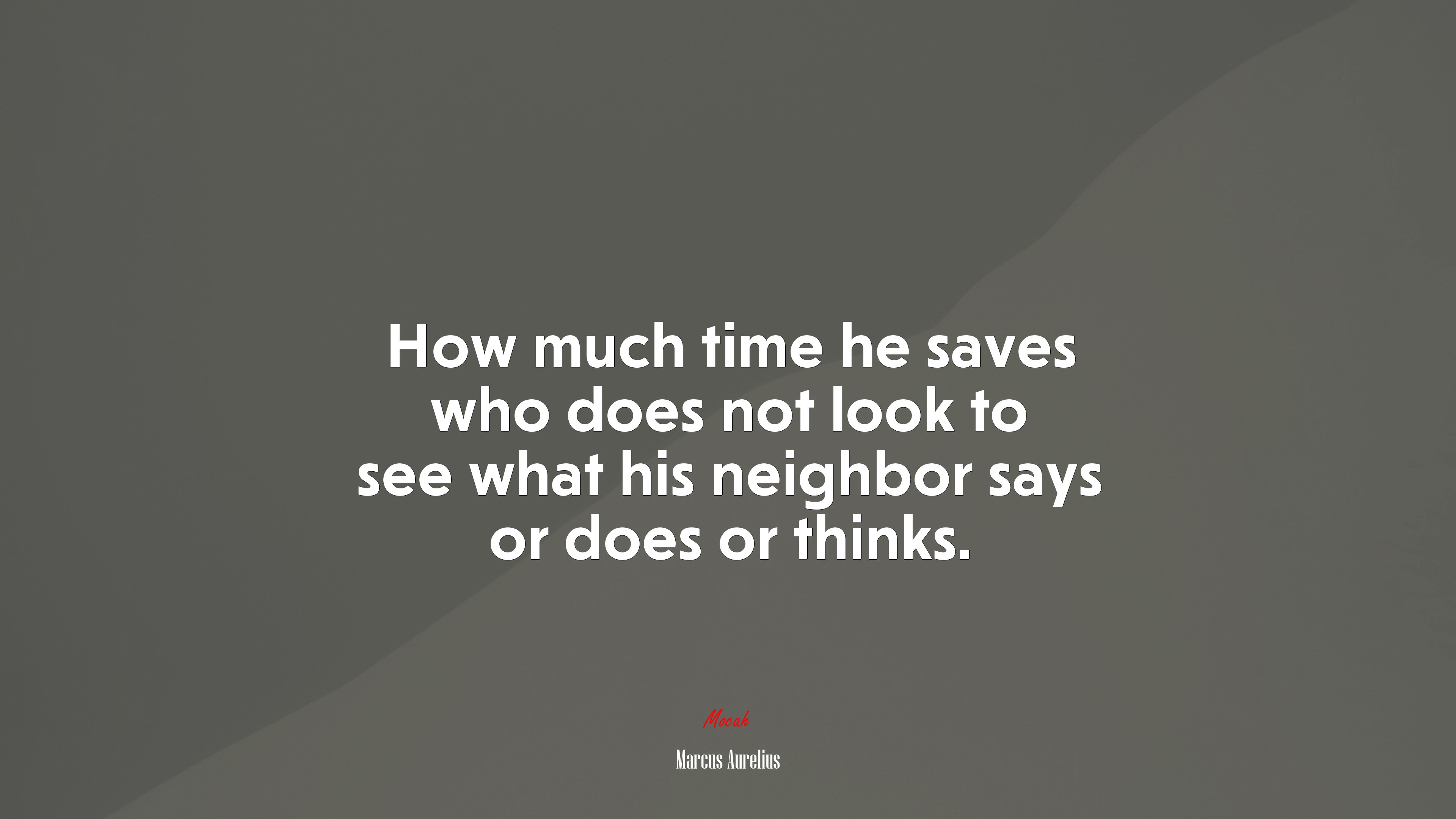 How much time he saves who does not look to see what his neighbor says or does or thinks. | Marcus Aurelius quote HD Wallpaper