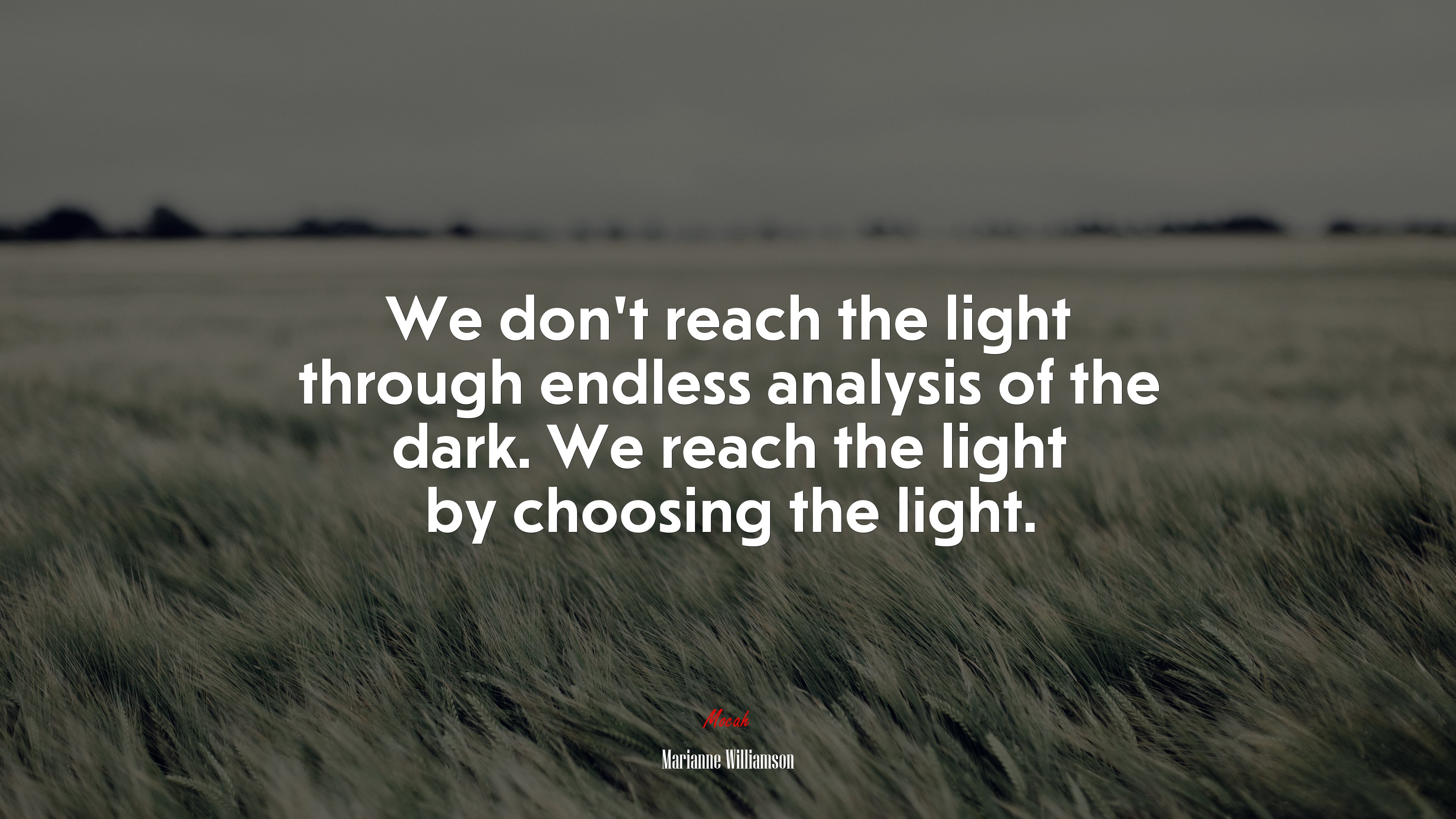 We don’t reach the light through endless analysis of the dark. We reach the light by choosing the light. | Marianne Williamson quote HD Wallpaper