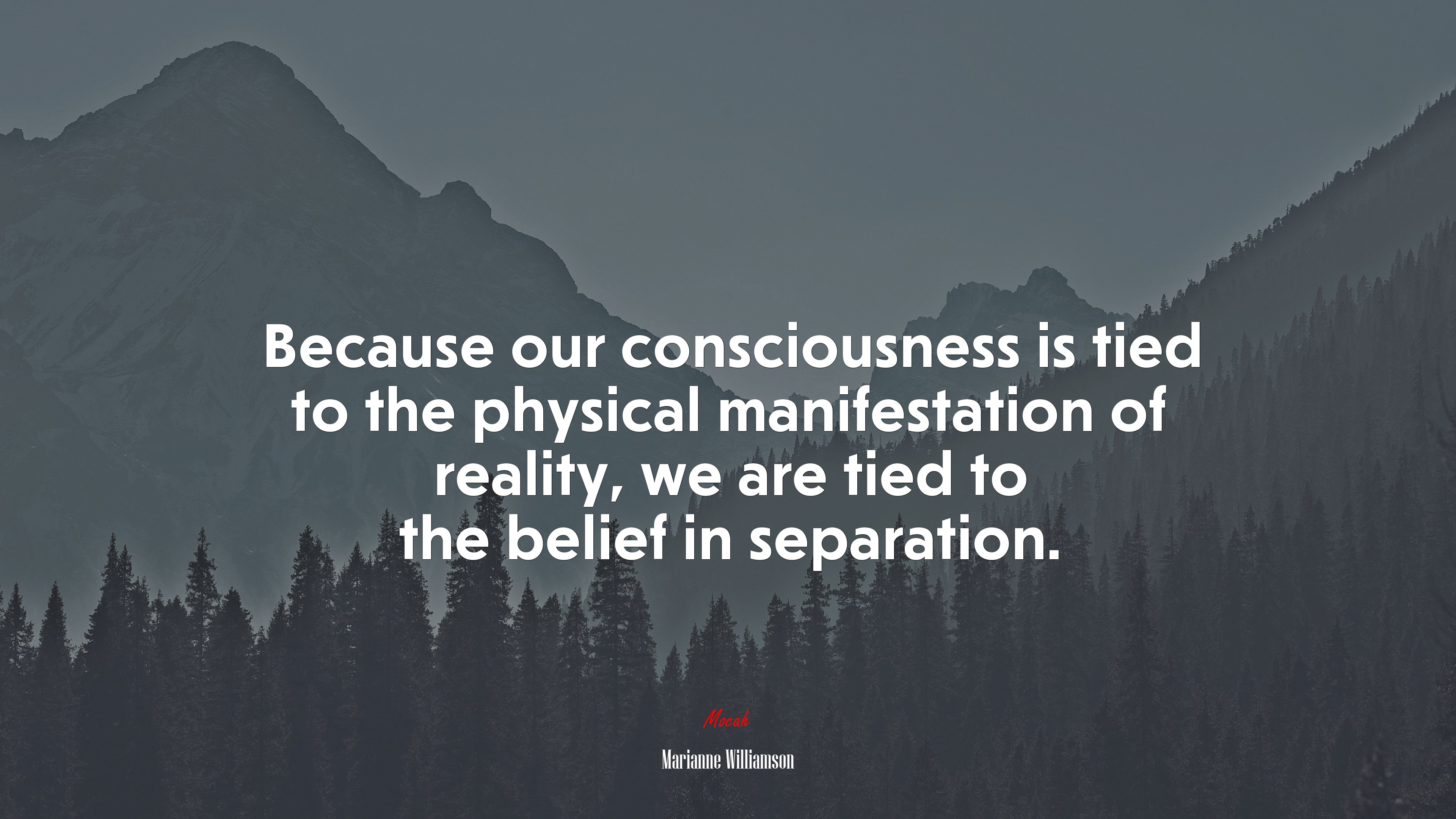 Because our consciousness is tied to the physical manifestation of reality, we are tied to the belief in separation. | Marianne Williamson quote HD Wallpaper
