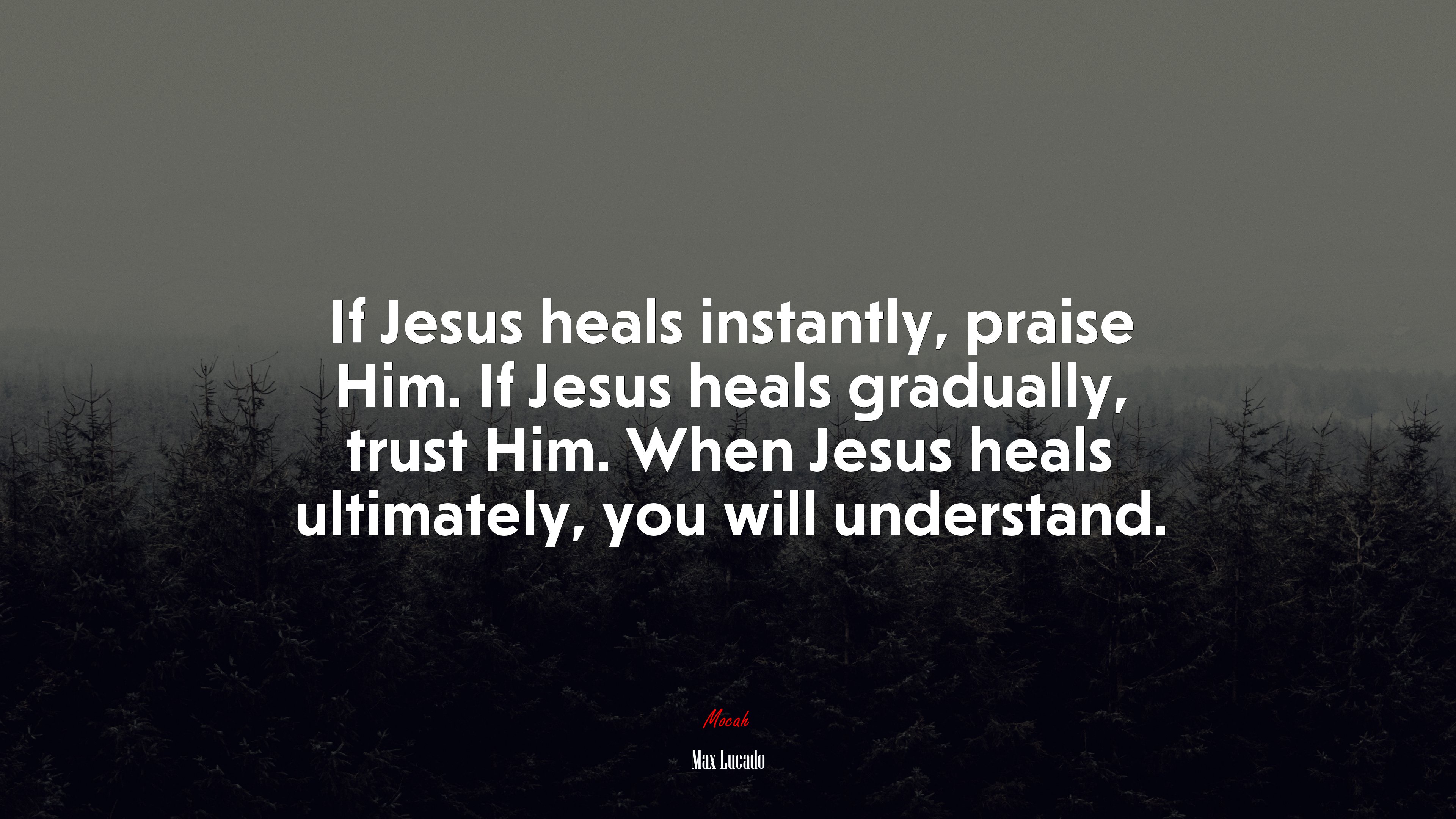If Jesus heals instantly, praise Him. If Jesus heals gradually, trust Him. When Jesus heals ultimately, you will understand. | Max Lucado quote HD Wallpaper