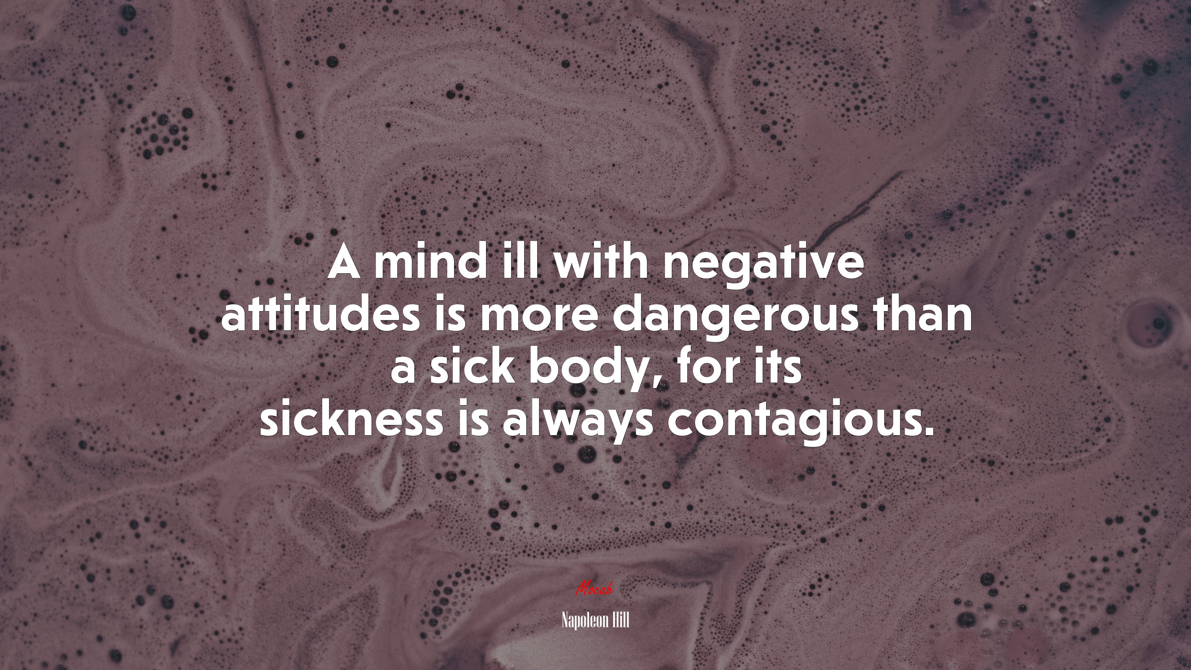 A mind ill with negative attitudes is more dangerous than a sick body, for its sickness is always contagious. | Napoleon Hill quote HD Wallpaper