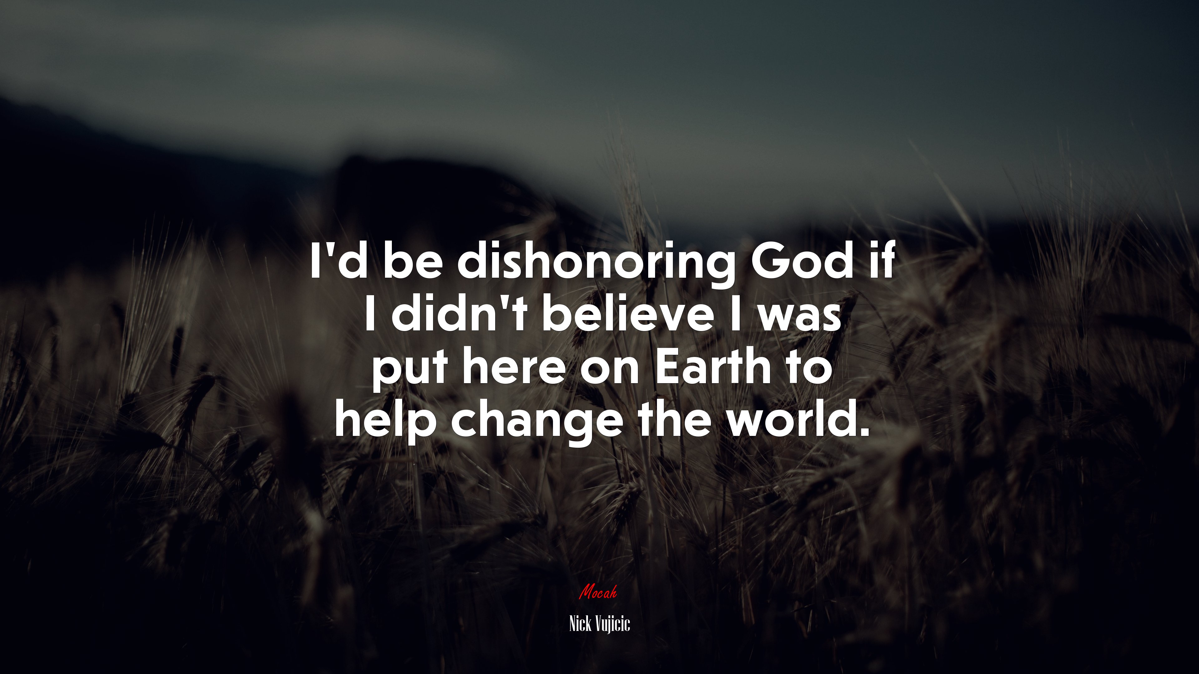 I’d be dishonoring God if I didn’t believe I was put here on Earth to help change the world. | Nick Vujicic quote HD Wallpaper