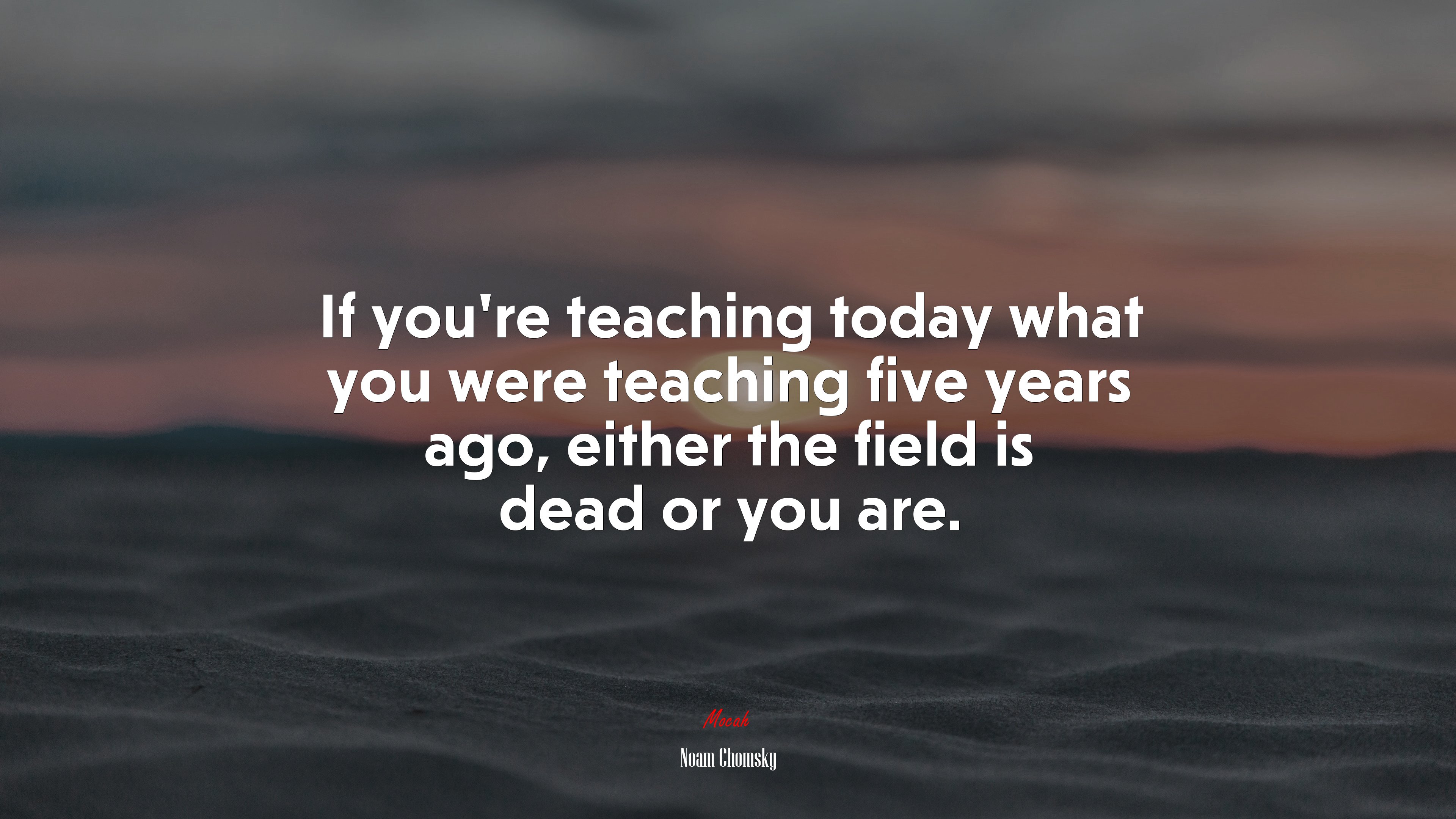 If you’re teaching today what you were teaching five years ago, either the field is dead or you are. | Noam Chomsky quote HD Wallpaper