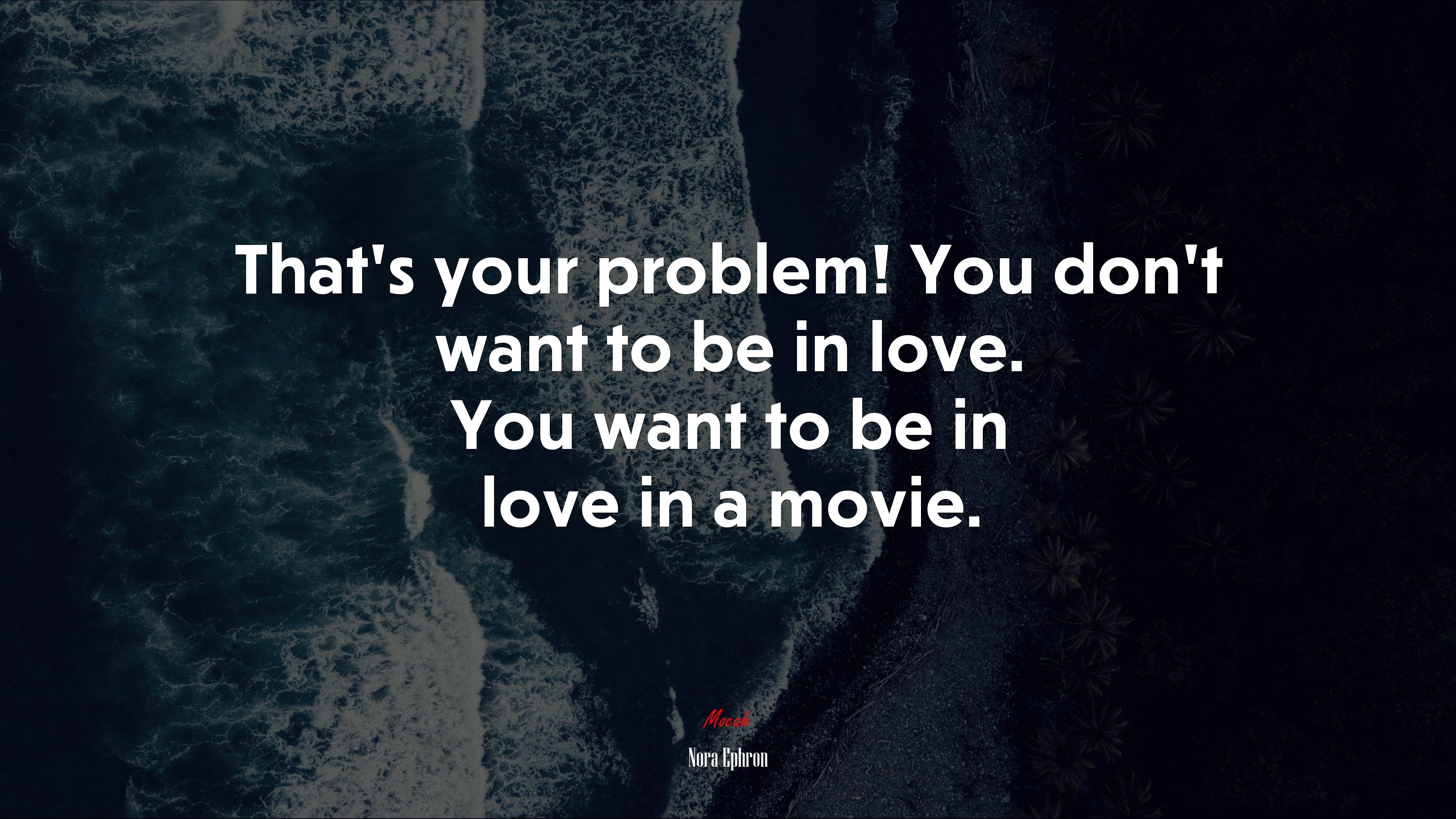 That’s your problem! You don’t want to be in love. You want to be in love in a movie. | Nora Ephron quote HD Wallpaper