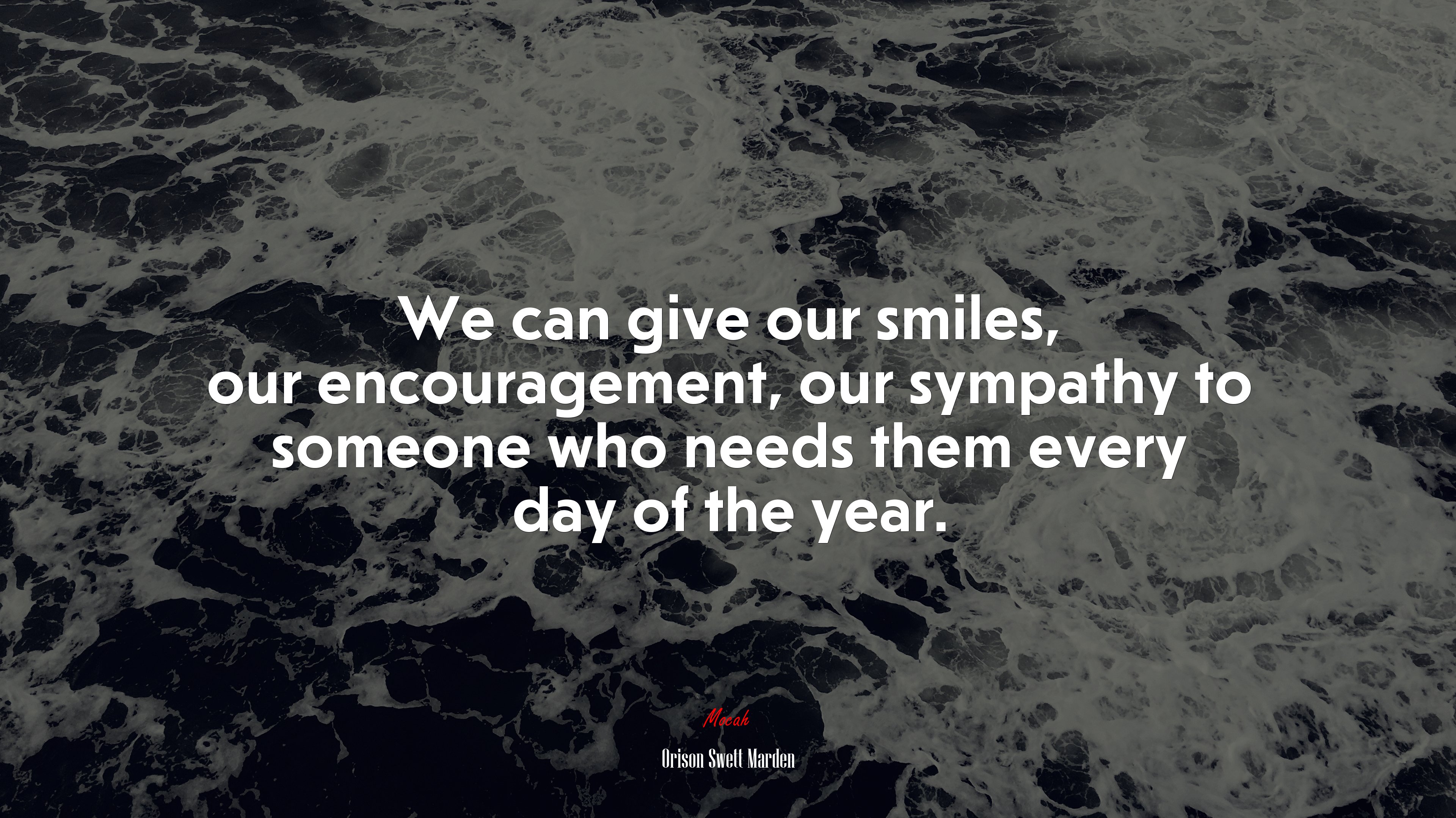 We can give our smiles, our encouragement, our sympathy to someone who needs them every day of the year. | Orison Swett Marden quote HD Wallpaper