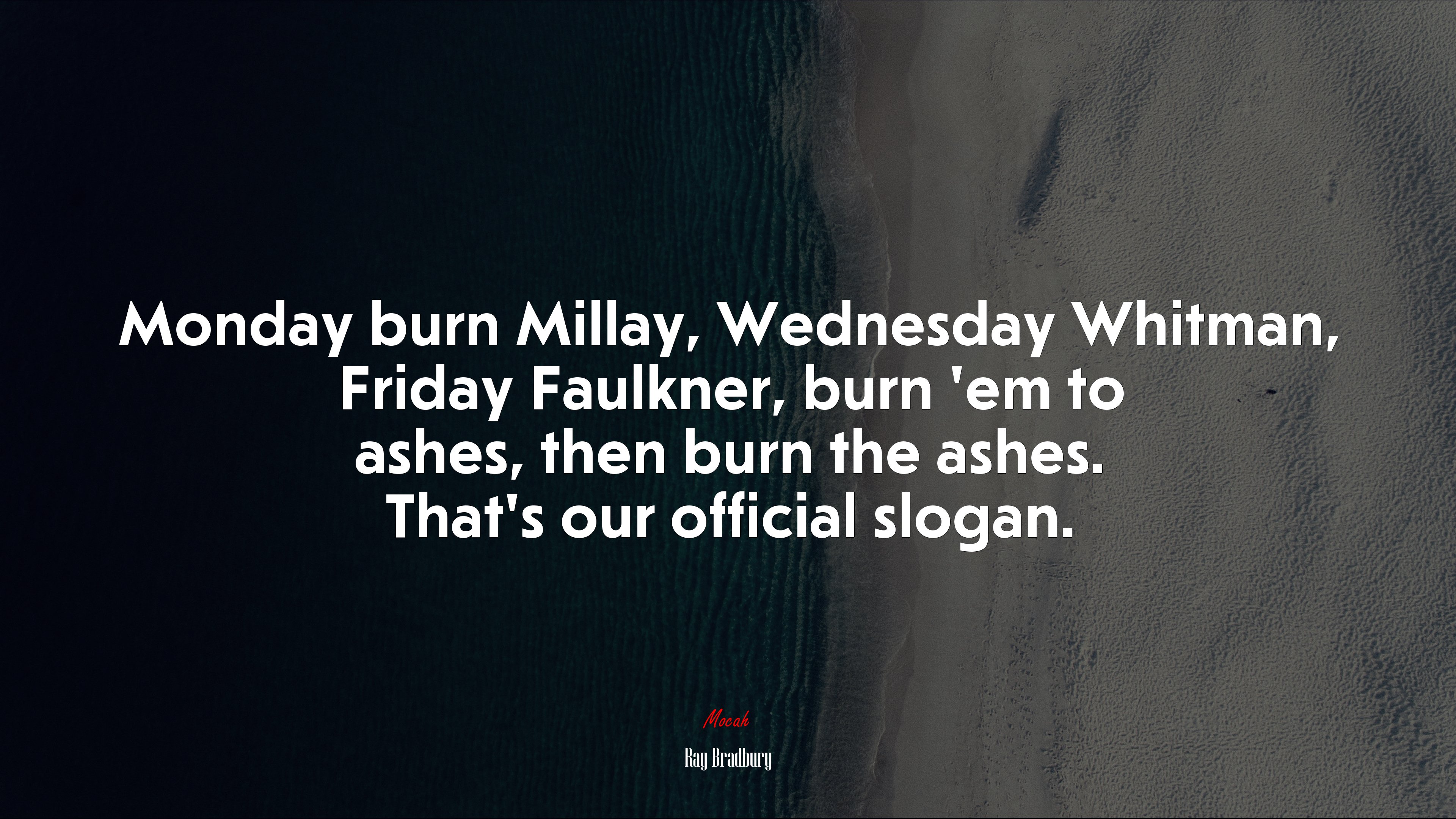 Monday burn Millay, Wednesday Whitman, Friday Faulkner, burn ’em to ashes, then burn the ashes. That’s our official slogan. | Ray Bradbury quote HD Wallpaper