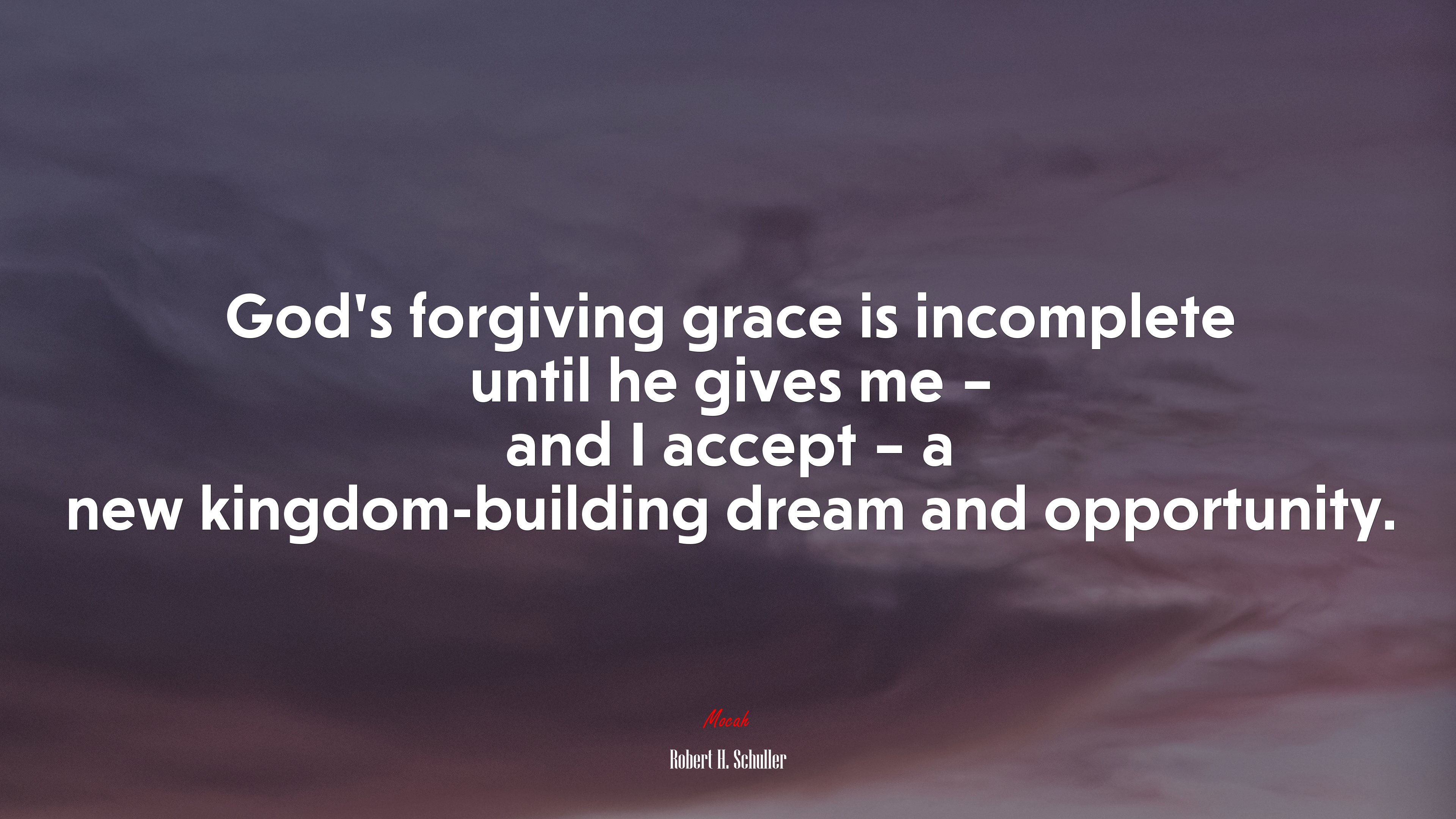 God’s forgiving grace is incomplete until he gives me – and I accept – a new kingdom-building dream and opportunity. | Robert H. Schuller quote HD Wallpaper