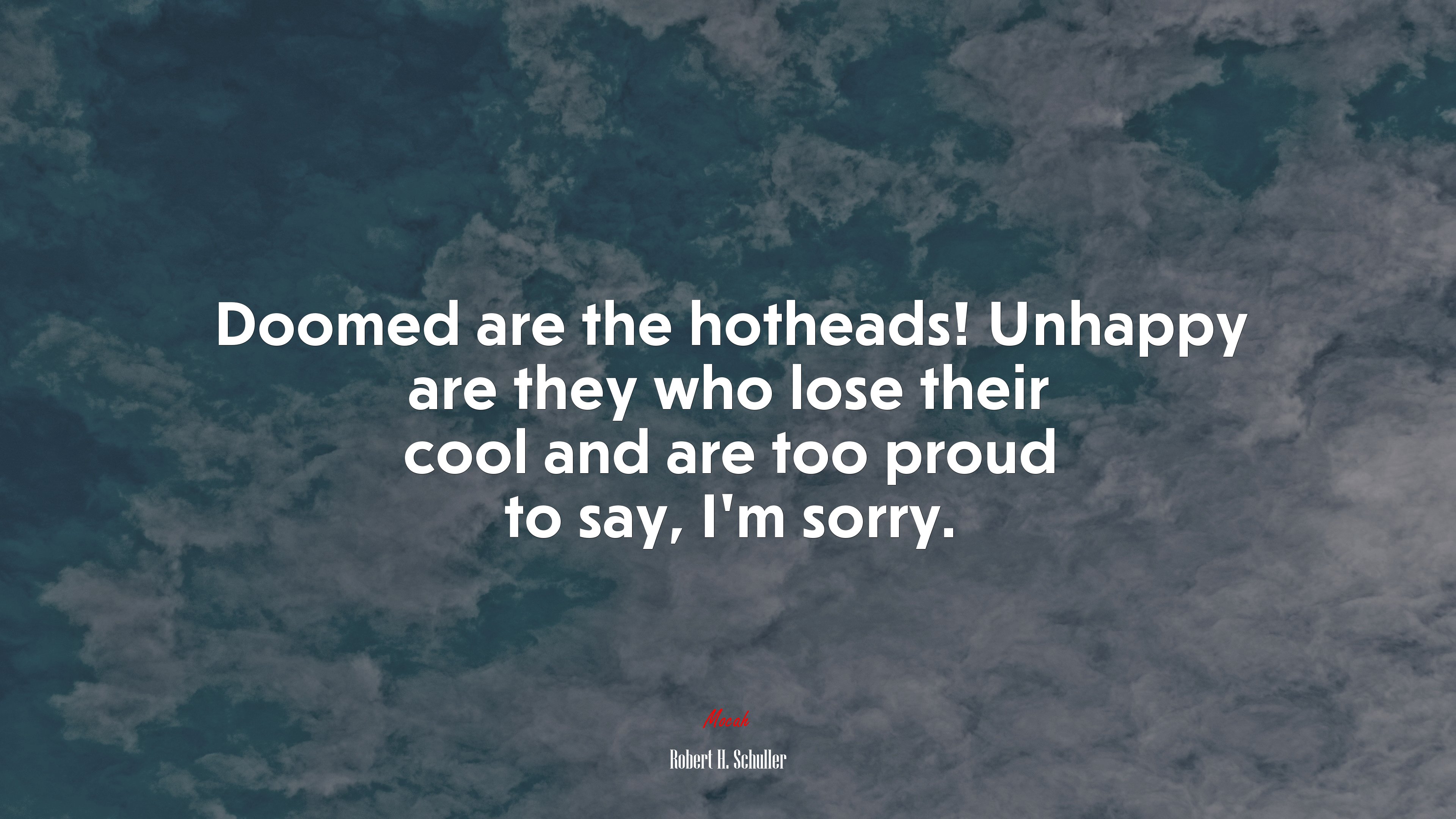 Doomed are the hotheads! Unhappy are they who lose their cool and are too proud to say, I’m sorry. | Robert H. Schuller quote HD Wallpaper