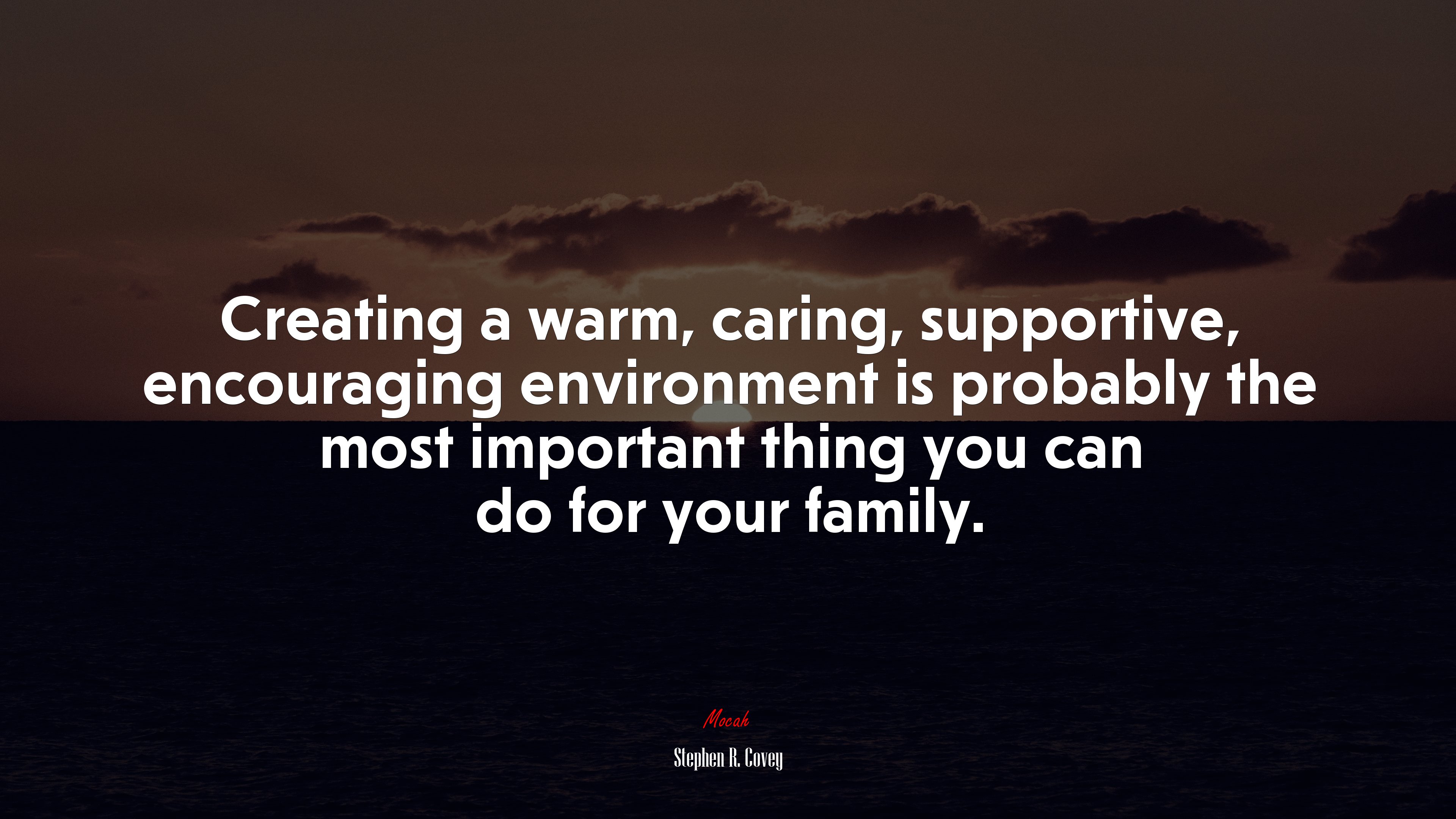 Creating a warm, caring, supportive, encouraging environment is probably the most important thing you can do for your family. | Stephen R. Covey quote HD Wallpaper
