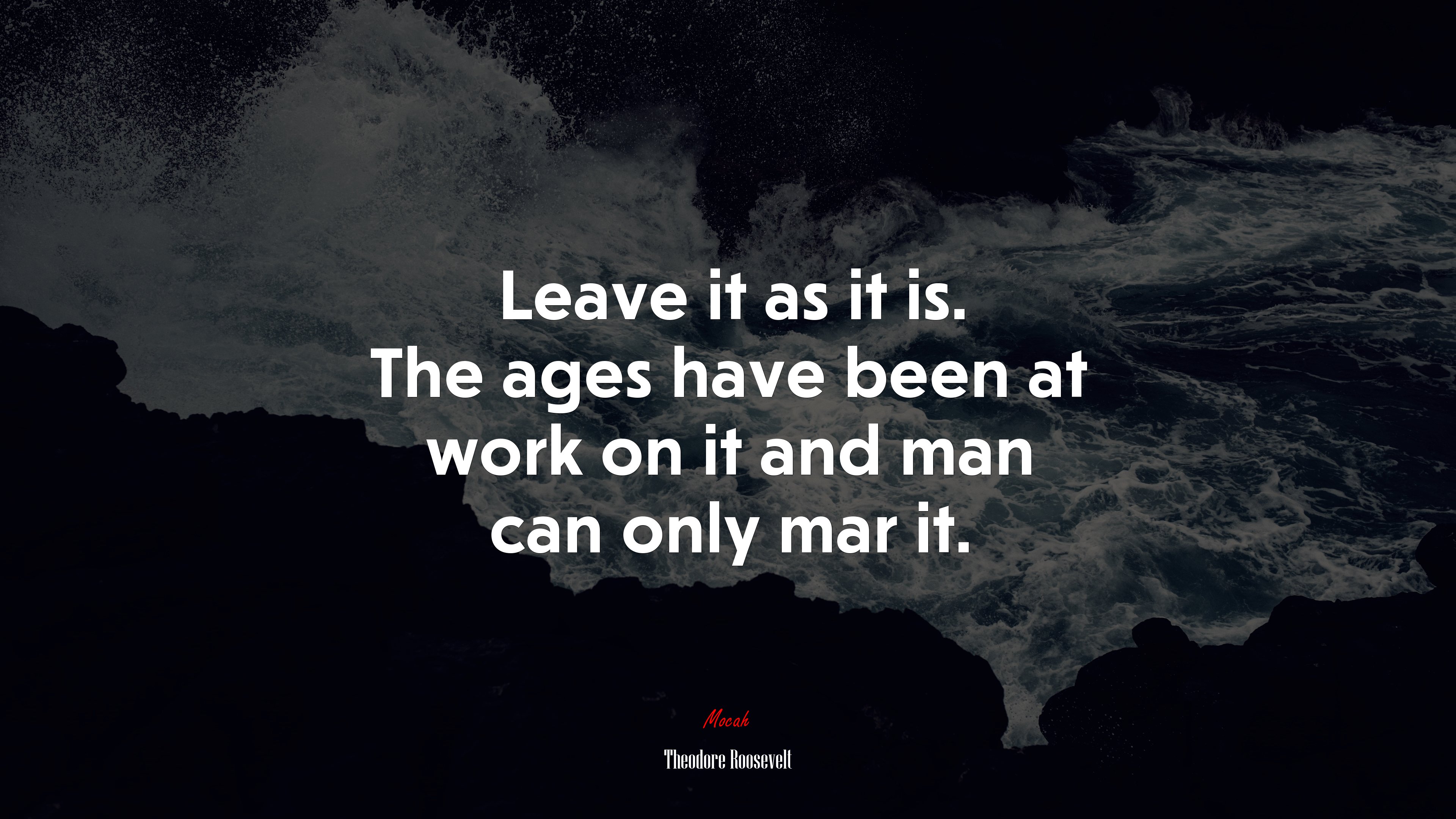 Leave it as it is. The ages have been at work on it and man can only mar it. | Theodore Roosevelt quote HD Wallpaper