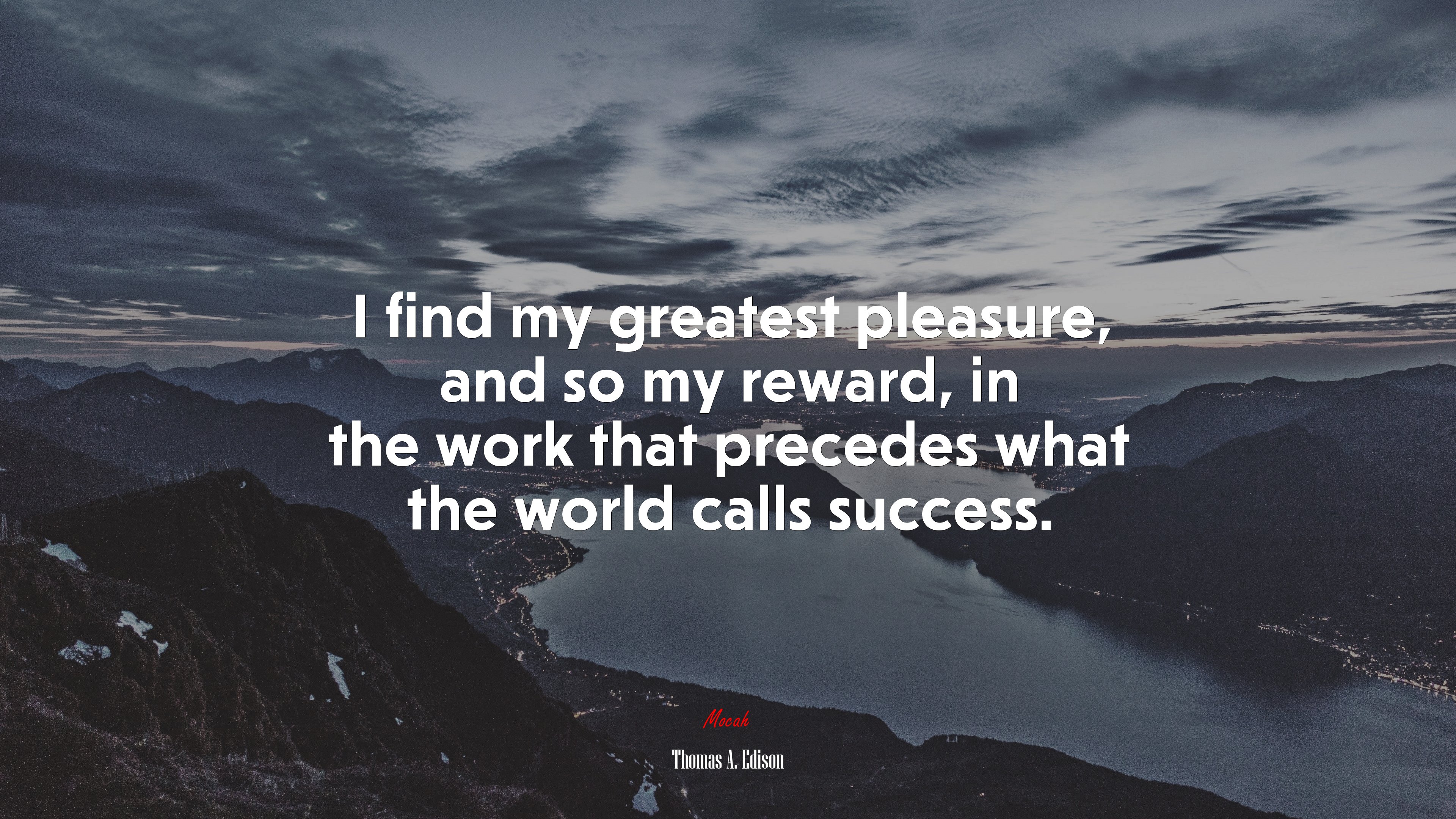 I find my greatest pleasure, and so my reward, in the work that precedes what the world calls success. | Thomas A. Edison quote HD Wallpaper
